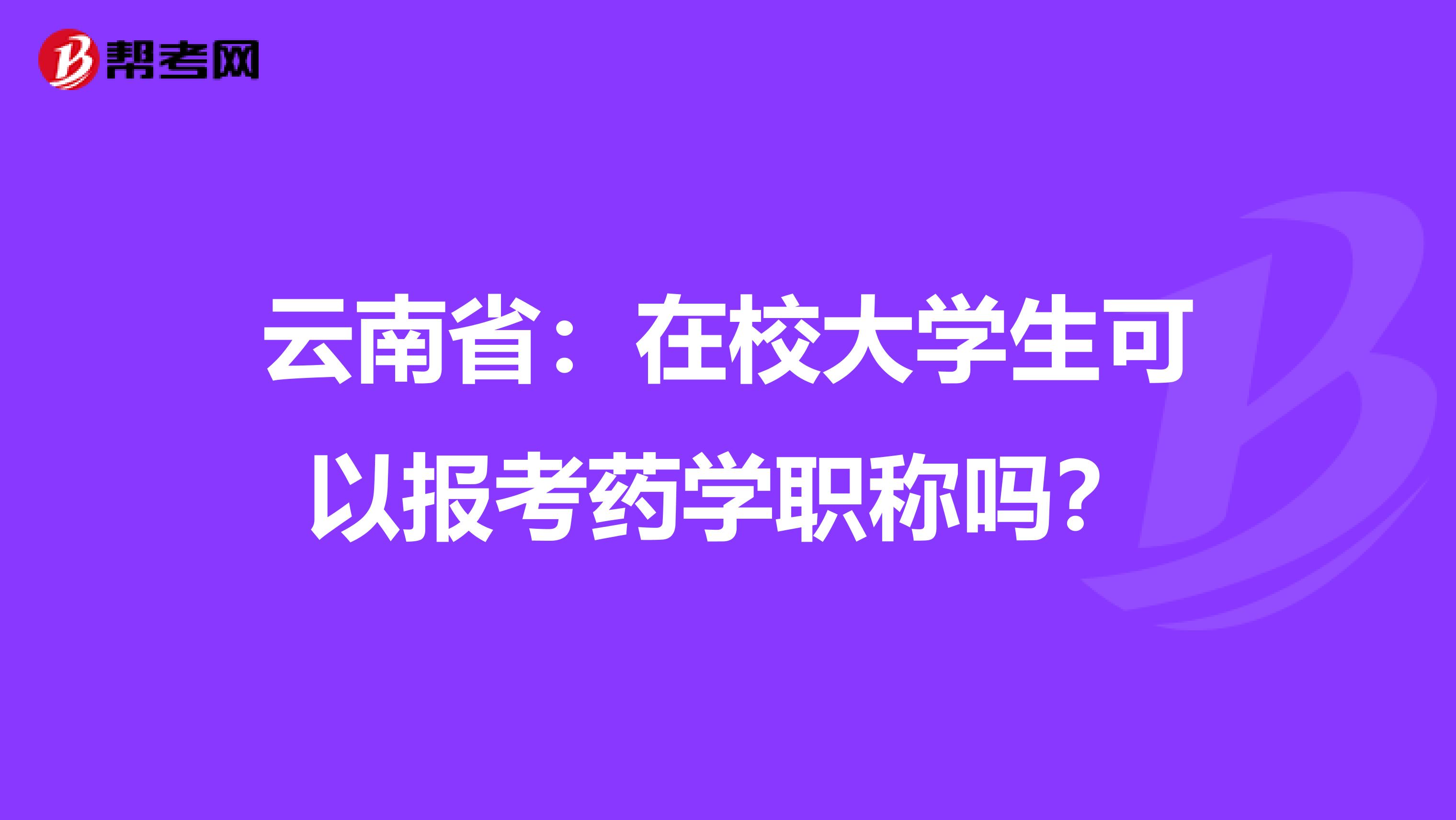 云南省：在校大学生可以报考药学职称吗？