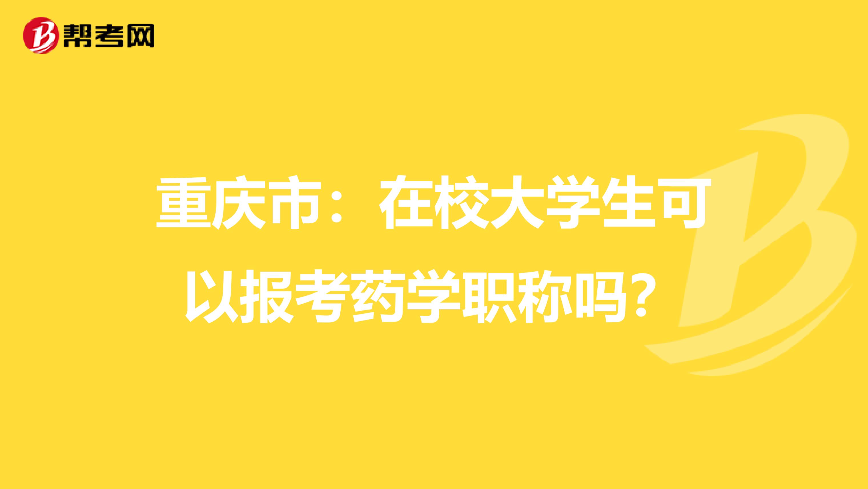 重庆市：在校大学生可以报考药学职称吗？