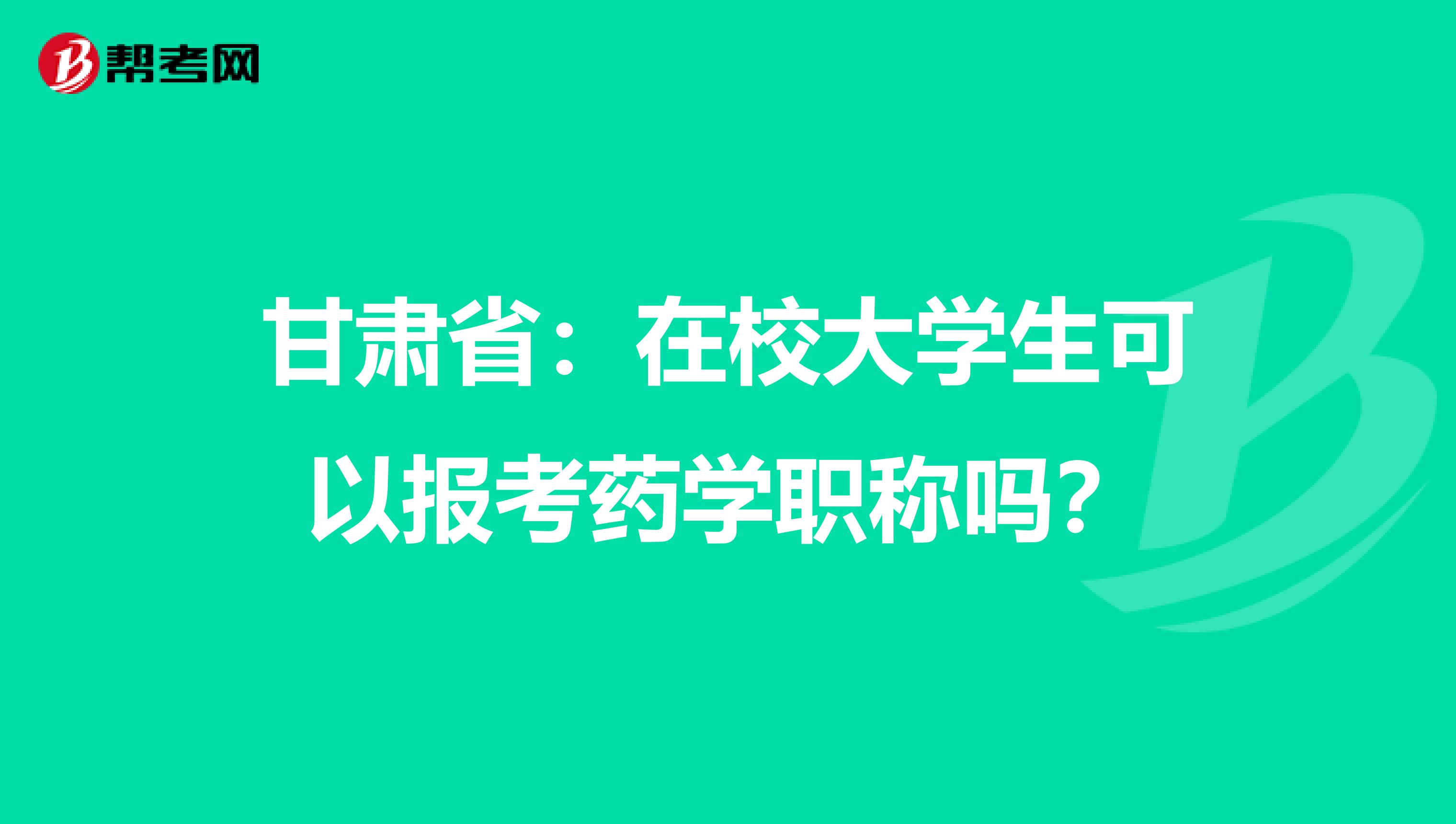 甘肃省：在校大学生可以报考药学职称吗？