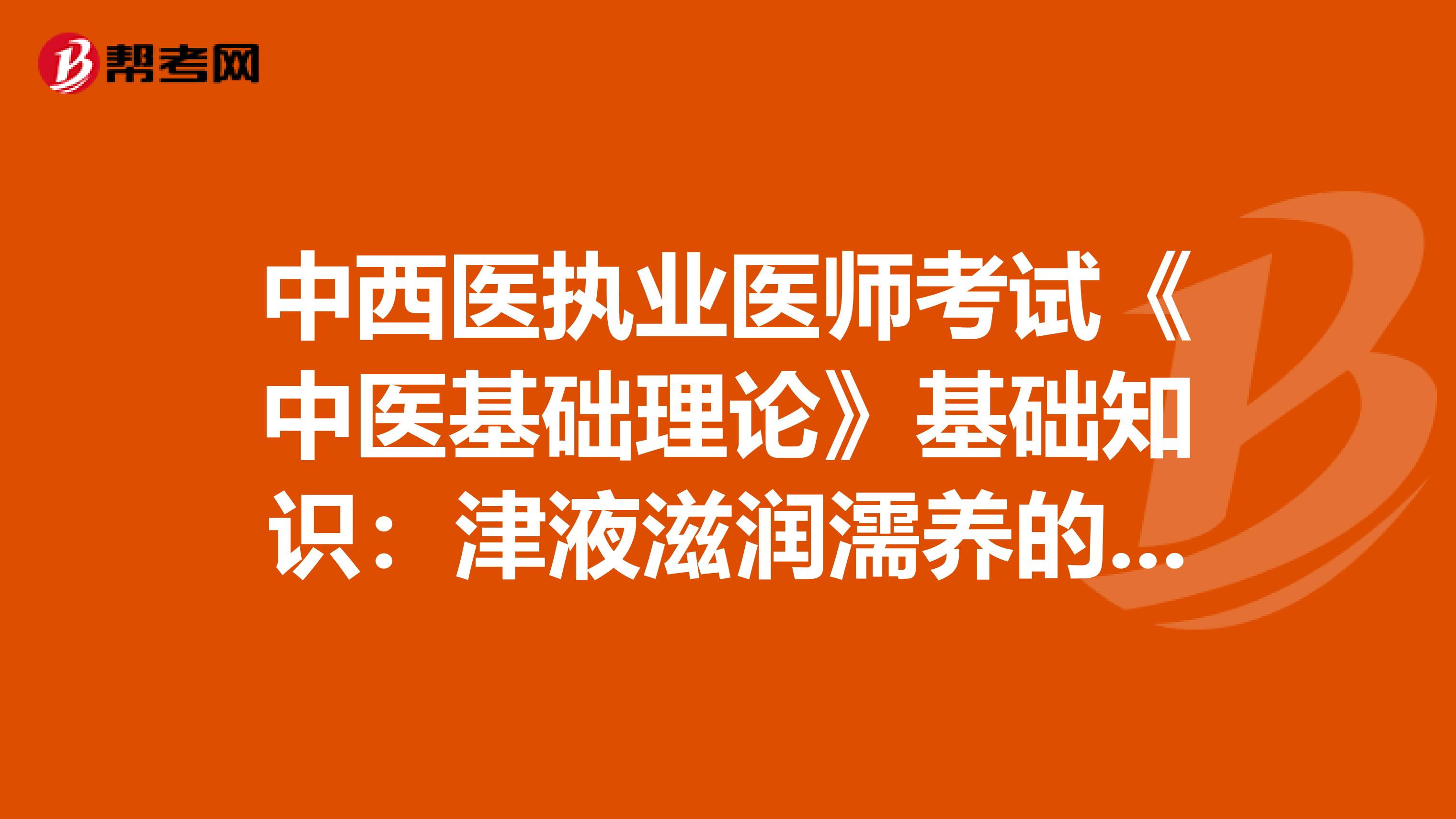 中西医执业医师考试《中医基础理论》基础知识：津液滋润濡养的生理功能