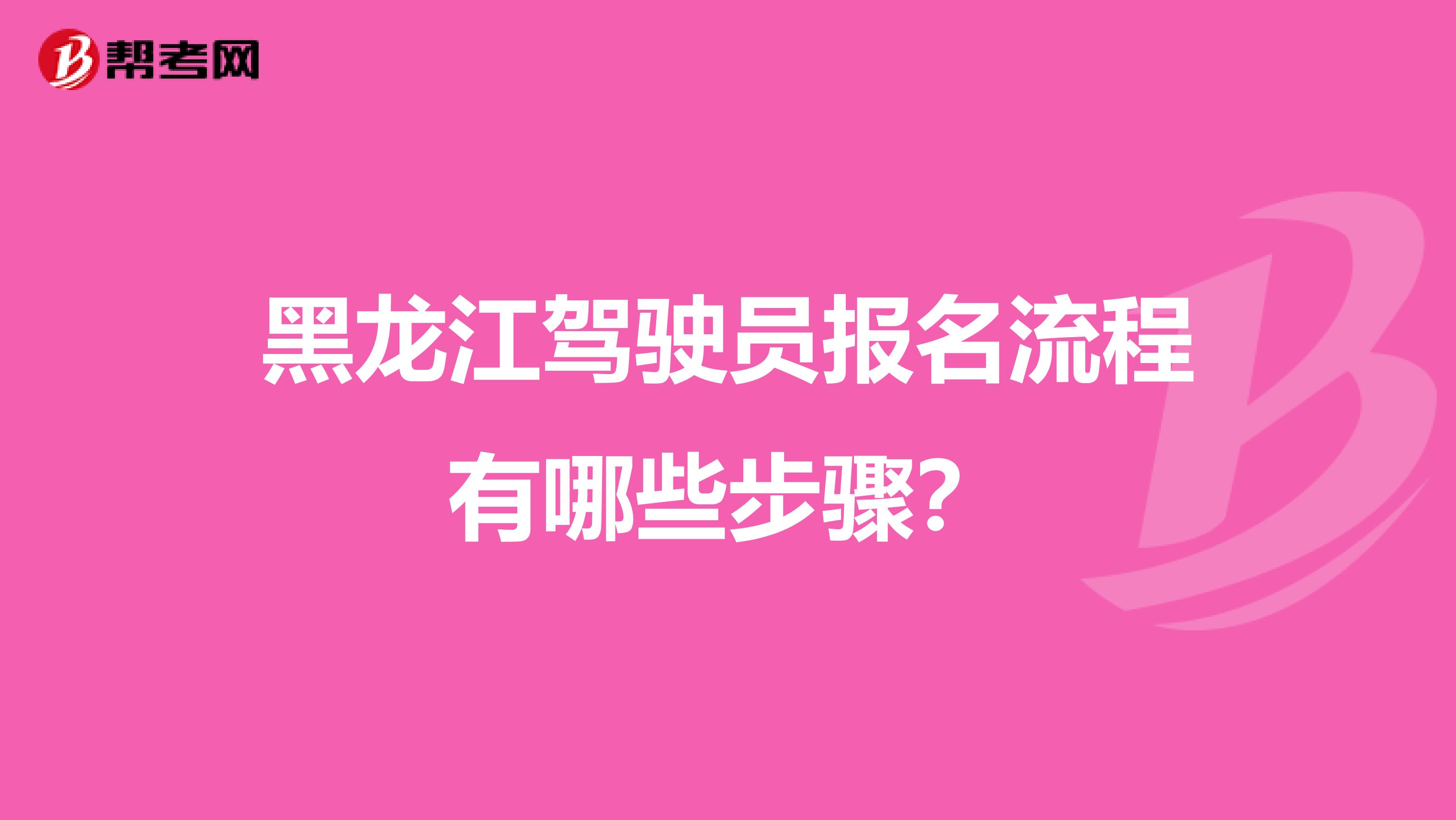 黑龙江驾驶员报名流程有哪些步骤？