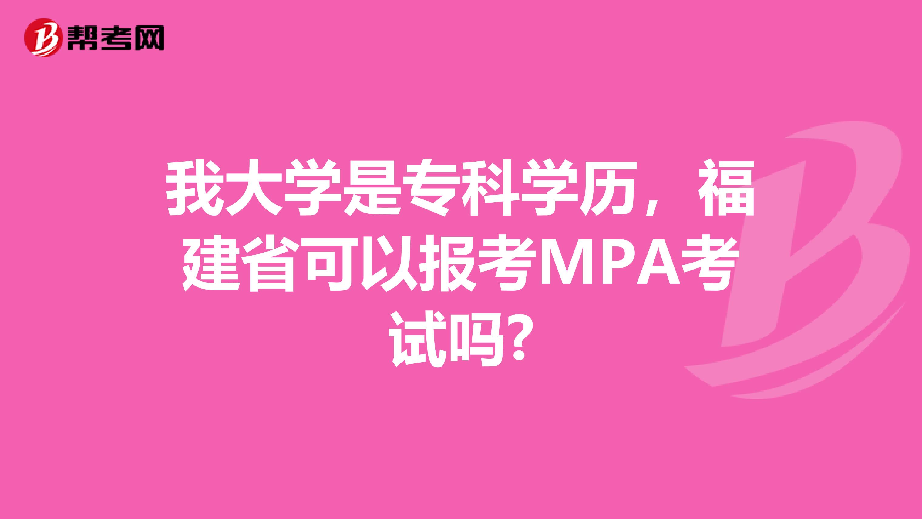 我大学是专科学历，福建省可以报考MPA考试吗?