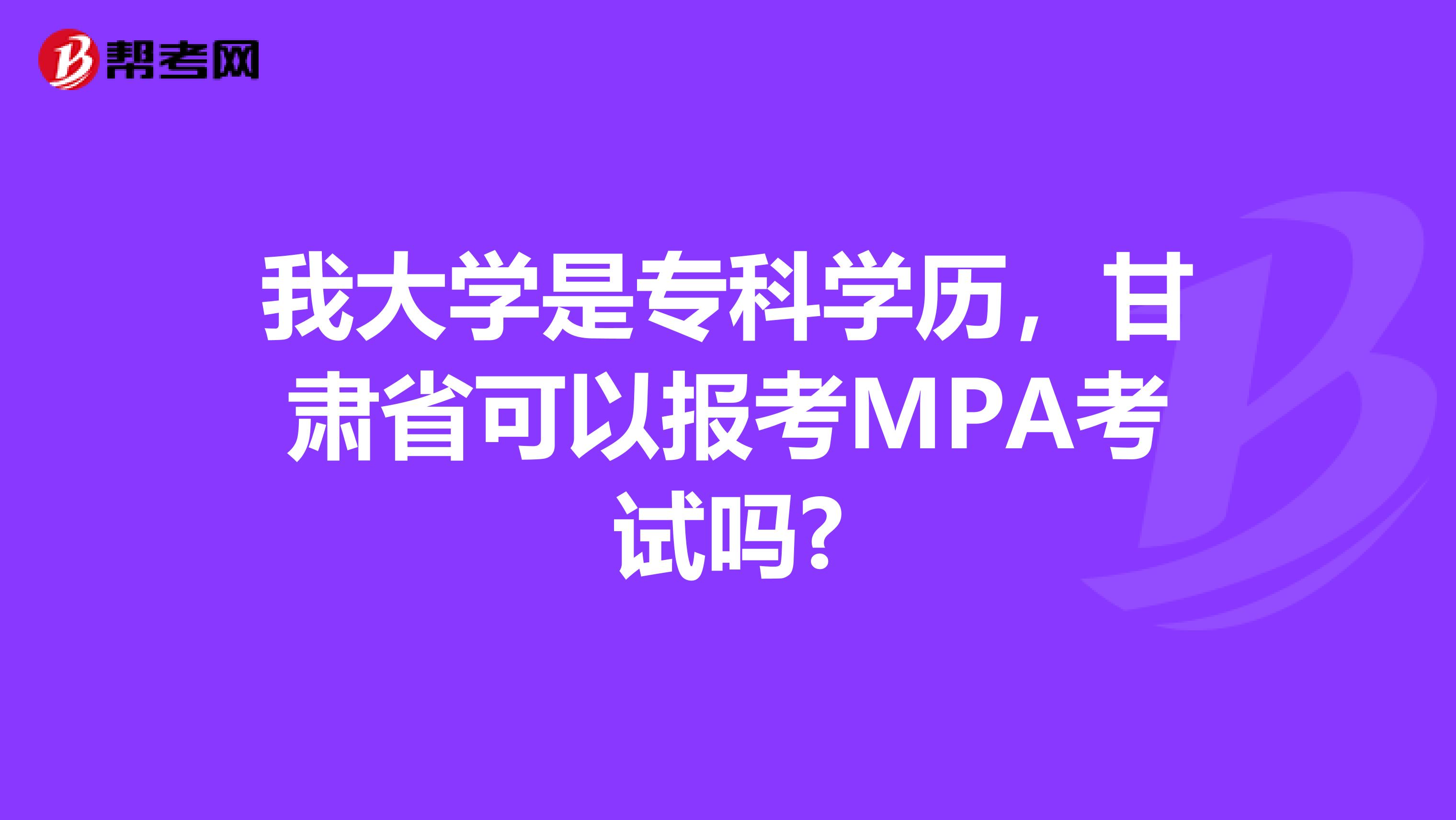 我大学是专科学历，甘肃省可以报考MPA考试吗?