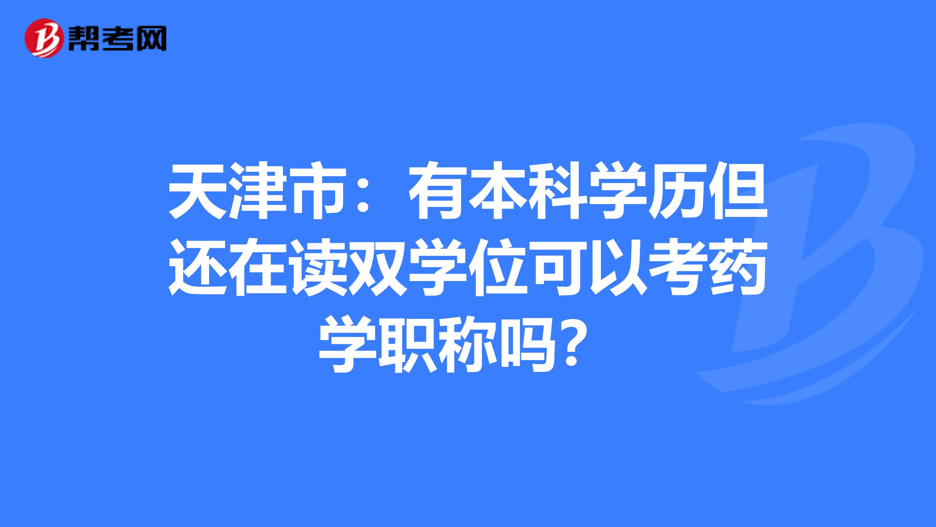 天津市：有本科学历但还在读双学位可以考药学职称吗？