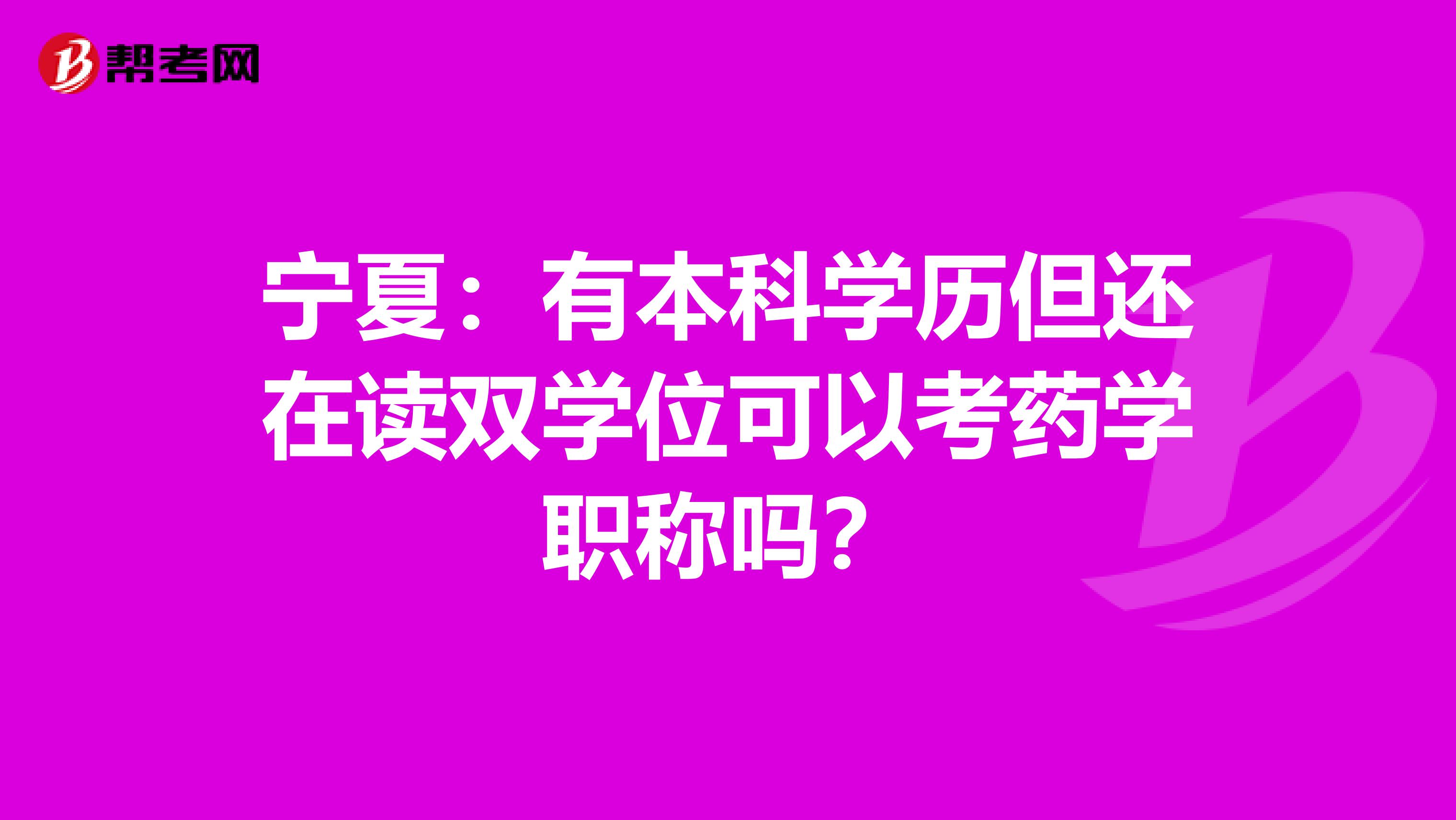 寧夏:有本科學(xué)歷但還在讀雙學(xué)位可以考藥學(xué)職稱嗎?