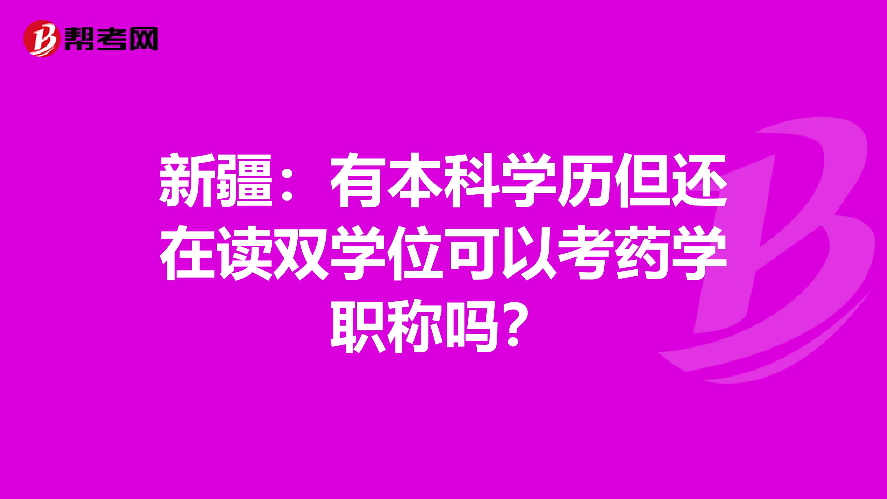 新疆：有本科學(xué)歷但還在讀雙學(xué)位可以考藥學(xué)職稱嗎？