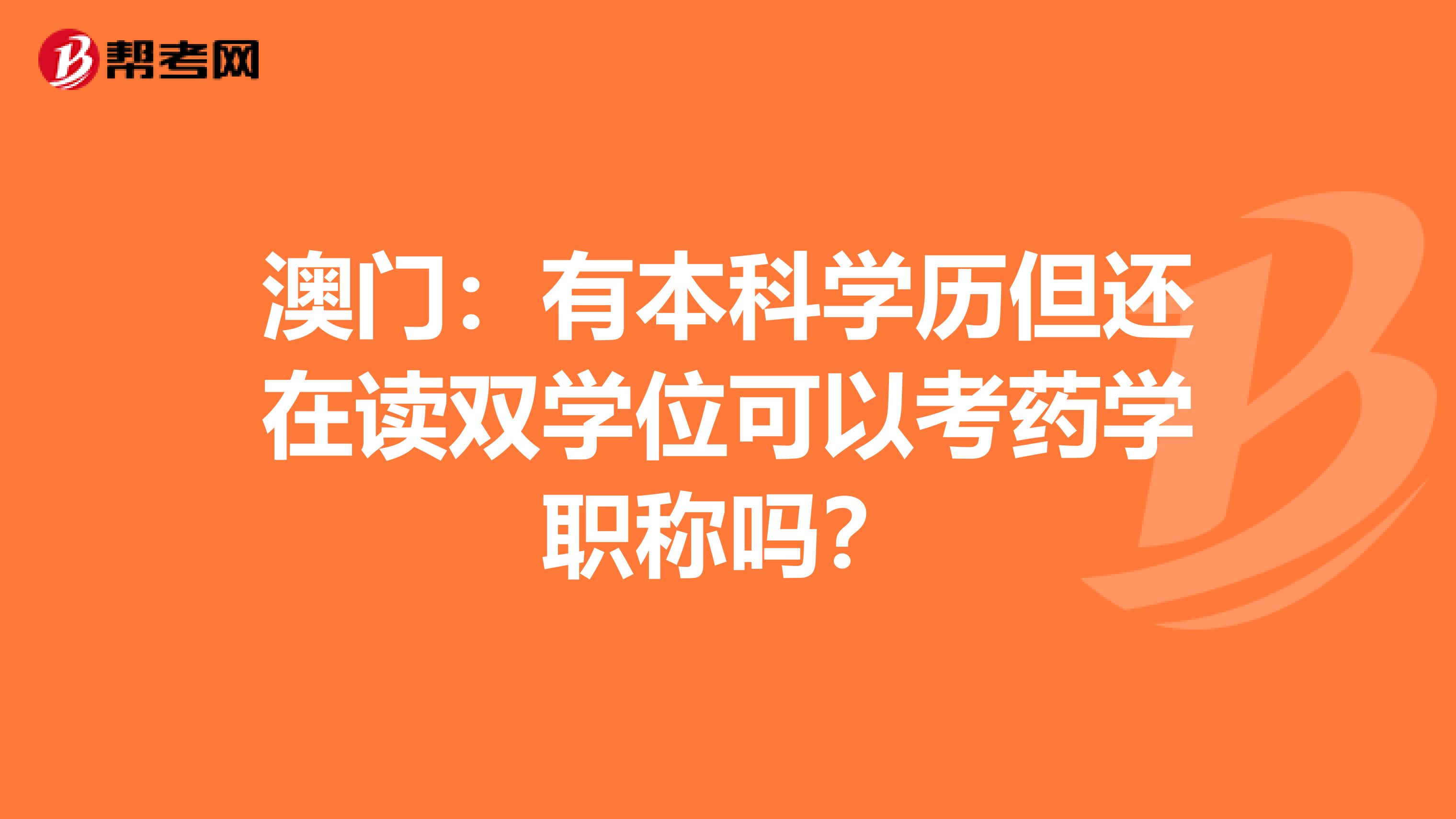 澳門:有本科學(xué)歷但還在讀雙學(xué)位可以考藥學(xué)職稱嗎?
