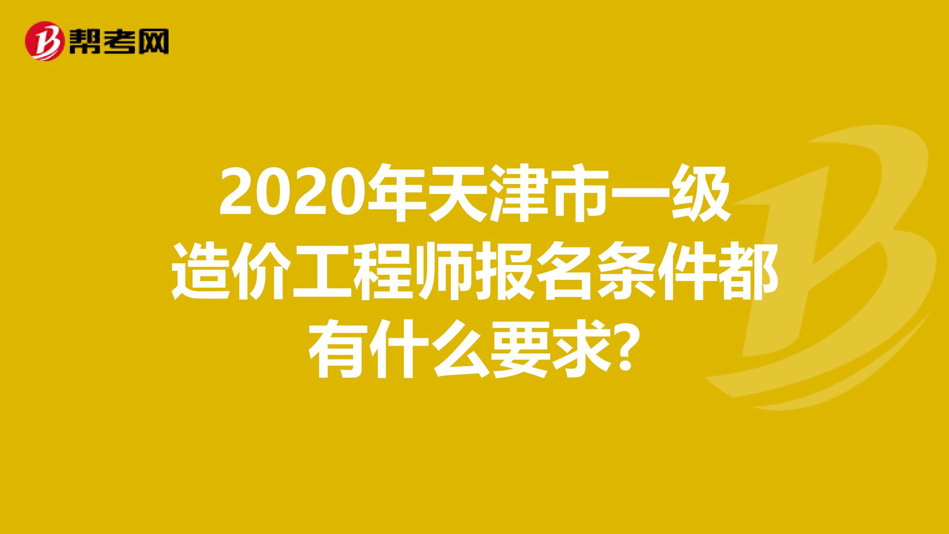 2020年天津市一级造价工程师报名条件都有什么要求?