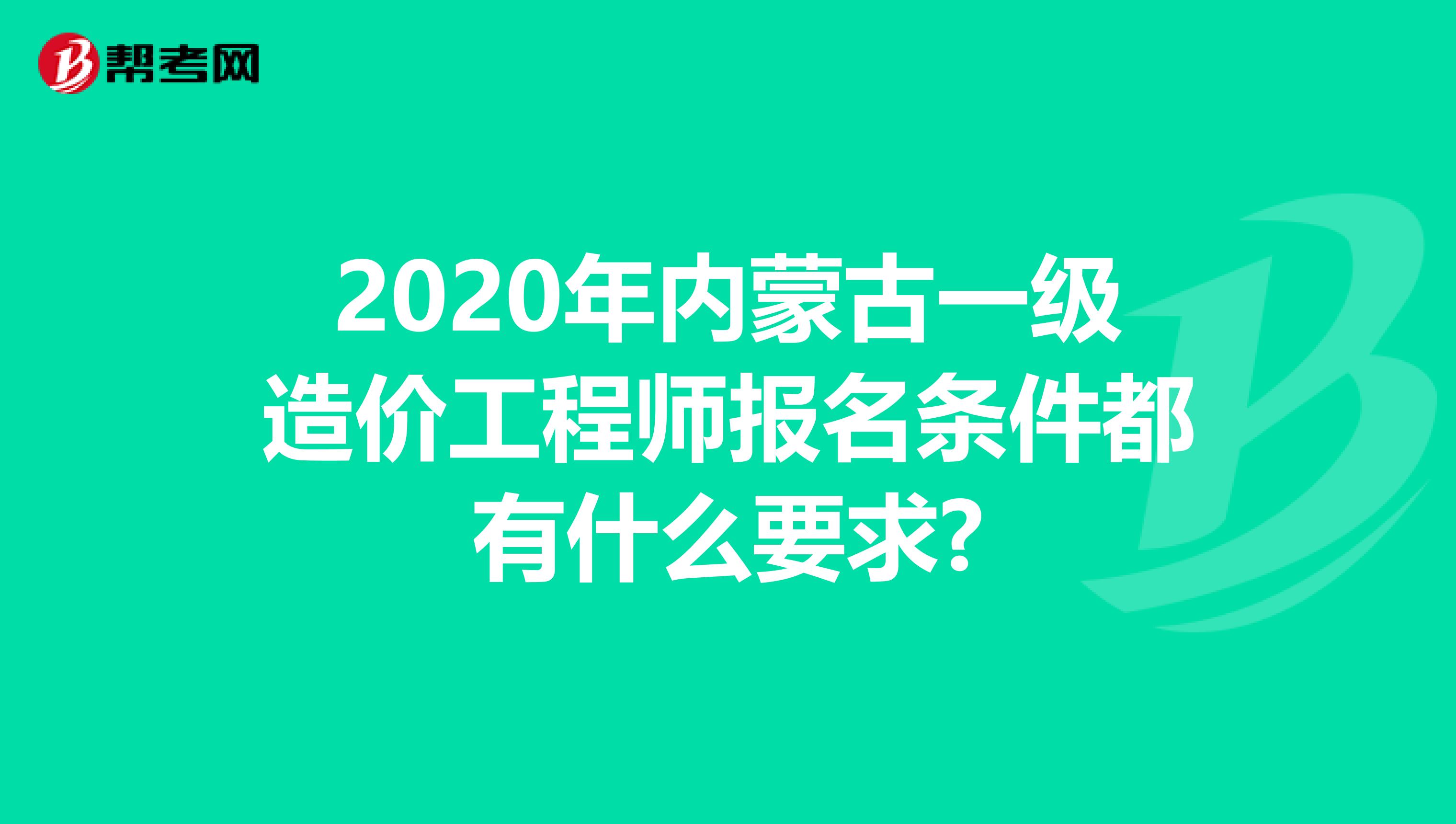 2020年内蒙古一级造价工程师报名条件都有什么要求?