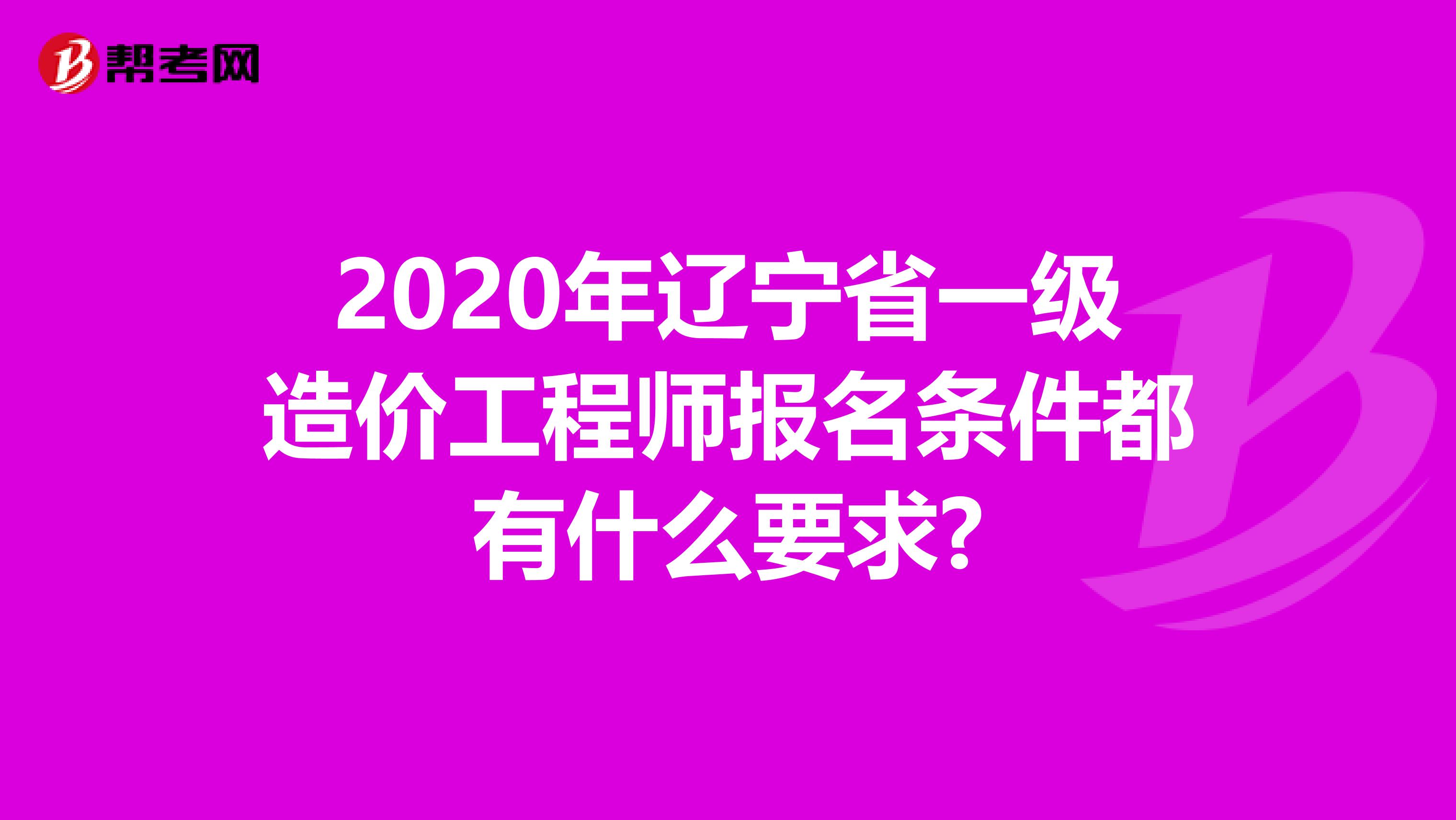 2020年辽宁省一级造价工程师报名条件都有什么要求?