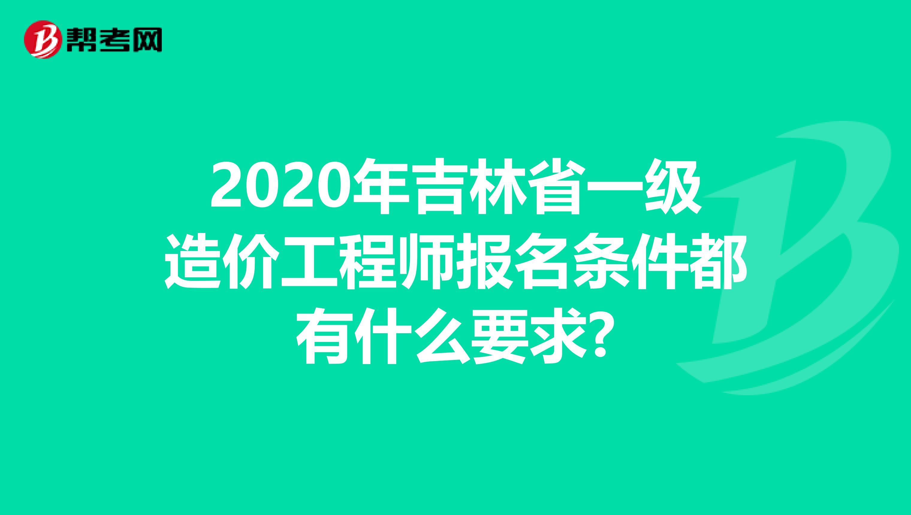 2020年吉林省一级造价工程师报名条件都有什么要求?