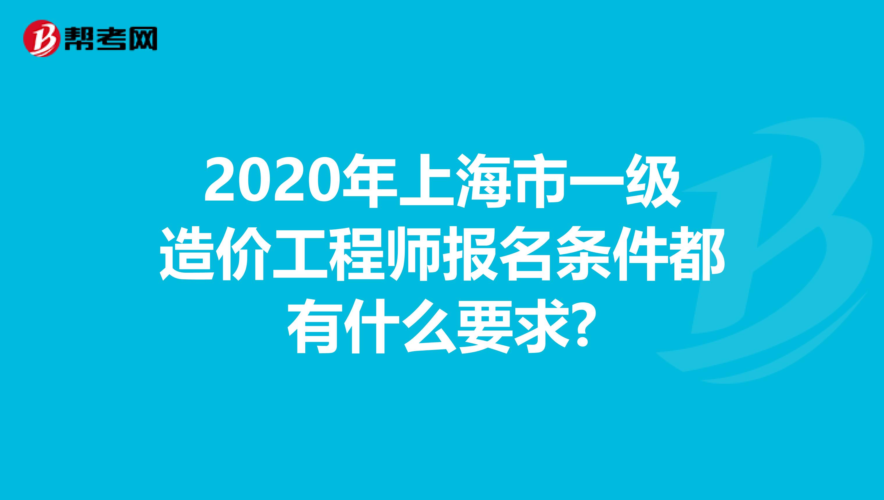 2020年上海市一级造价工程师报名条件都有什么要求?