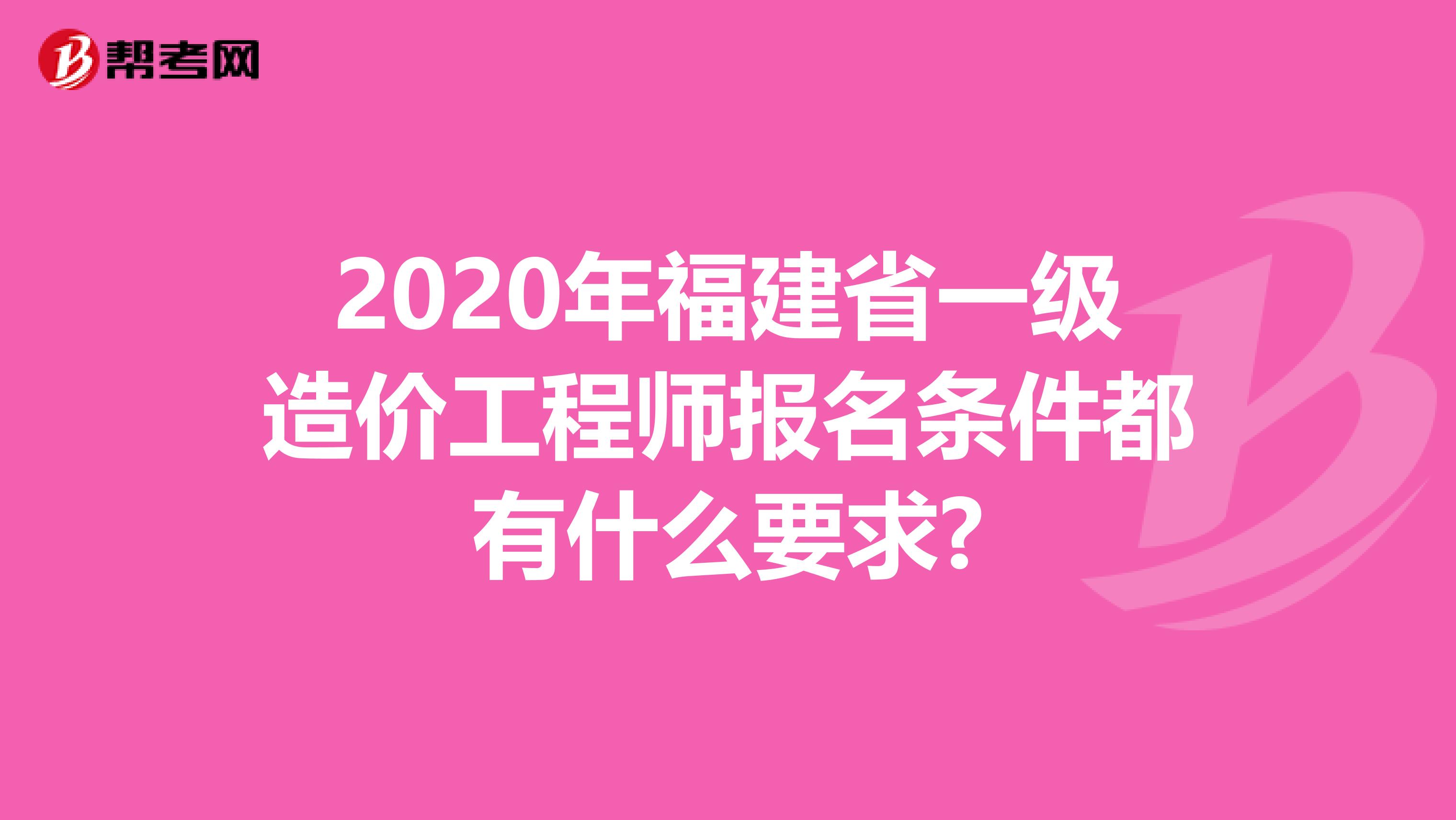 2020年福建省一级造价工程师报名条件都有什么要求?