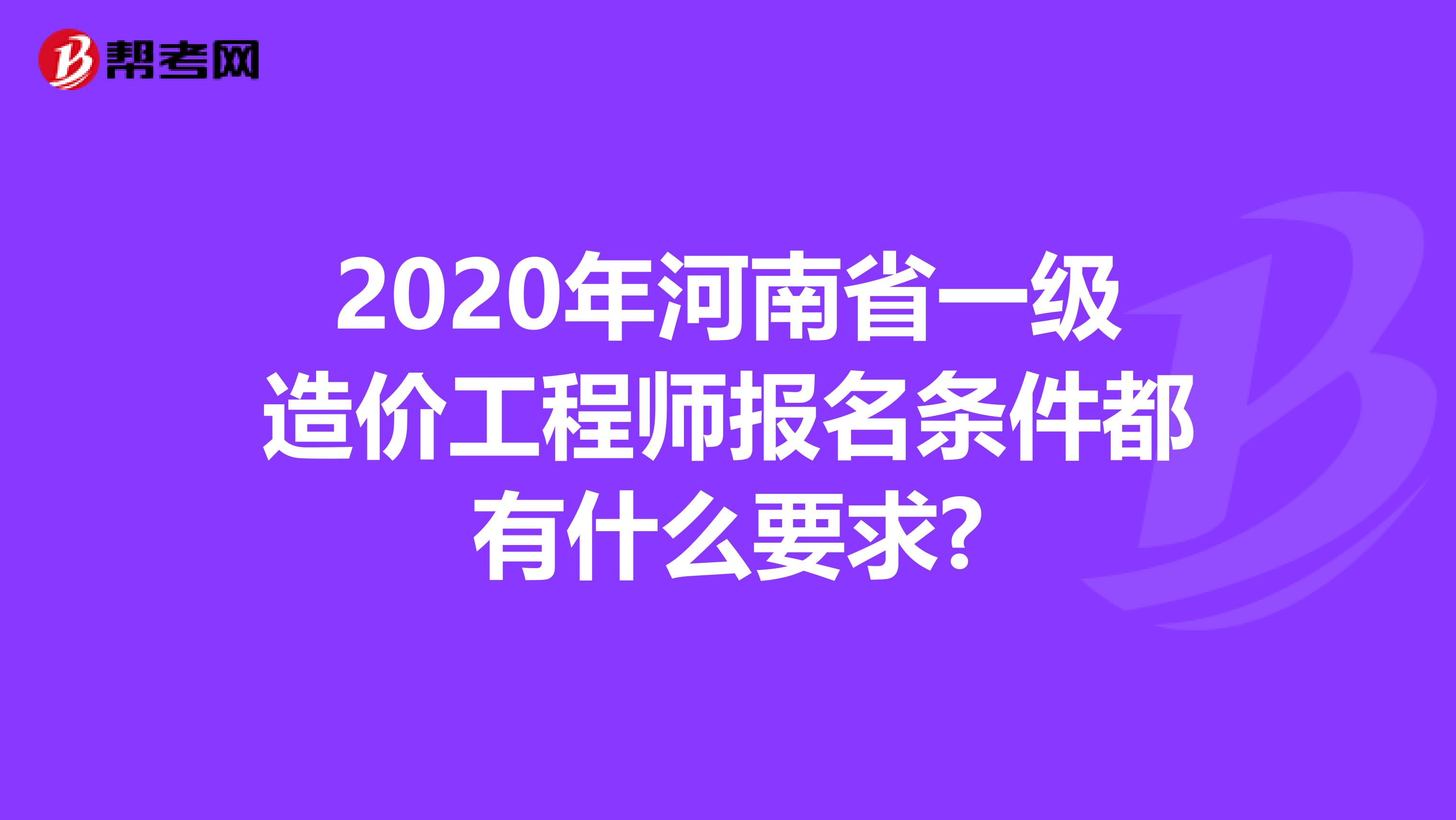2020年河南省一级造价工程师报名条件都有什么要求?