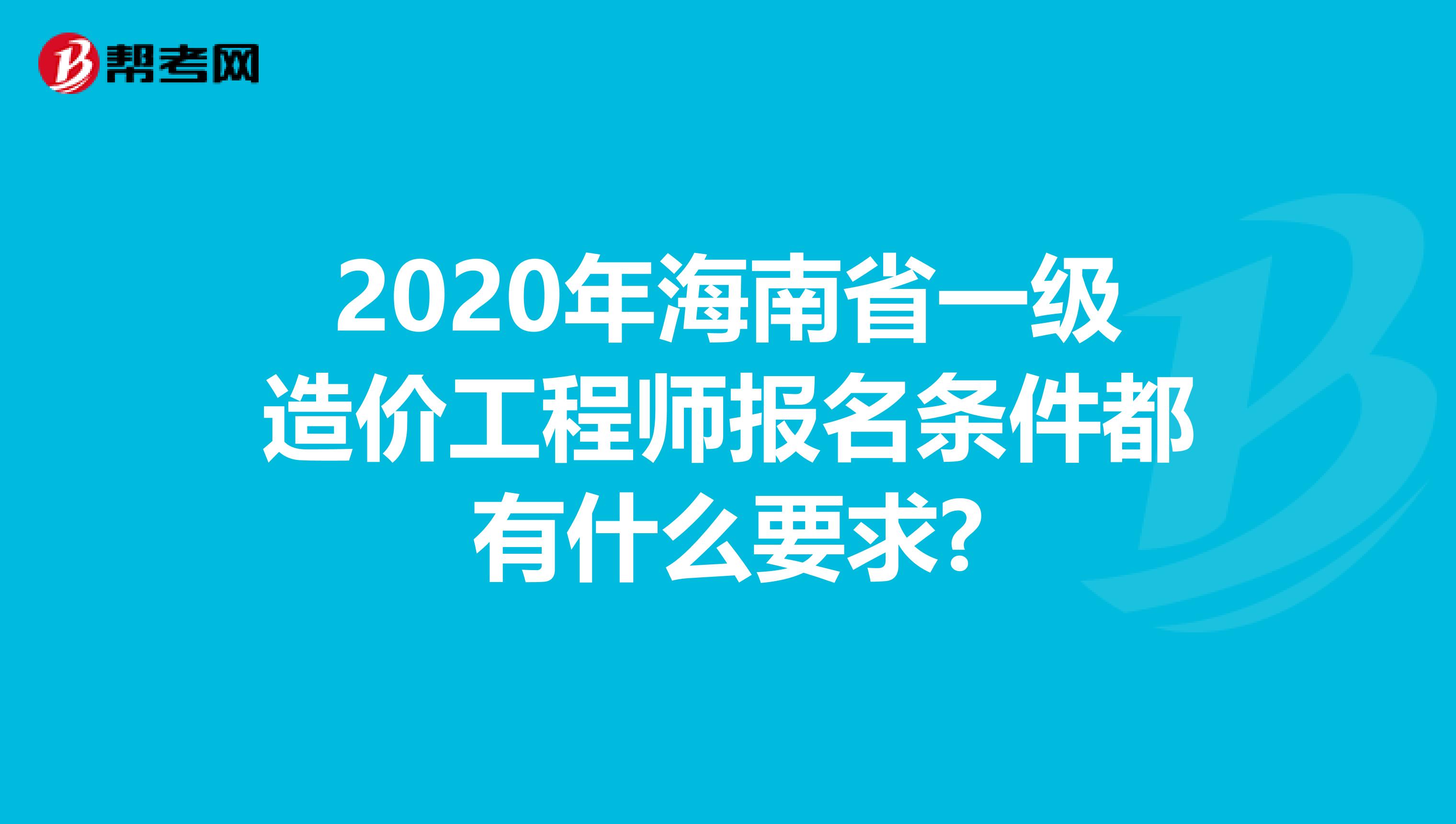 2020年海南省一级造价工程师报名条件都有什么要求?