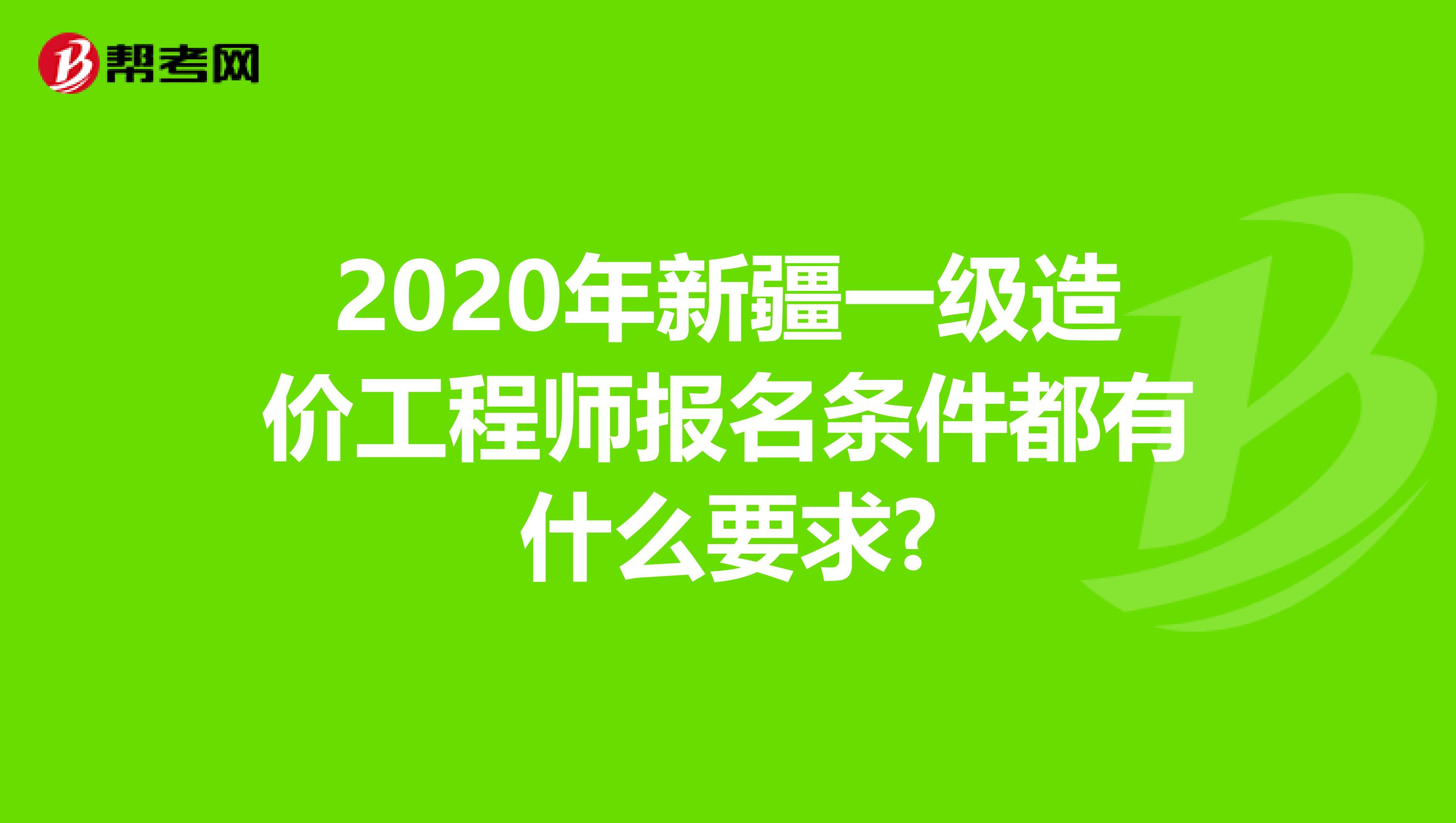 2020年新疆一级造价工程师报名条件都有什么要求?