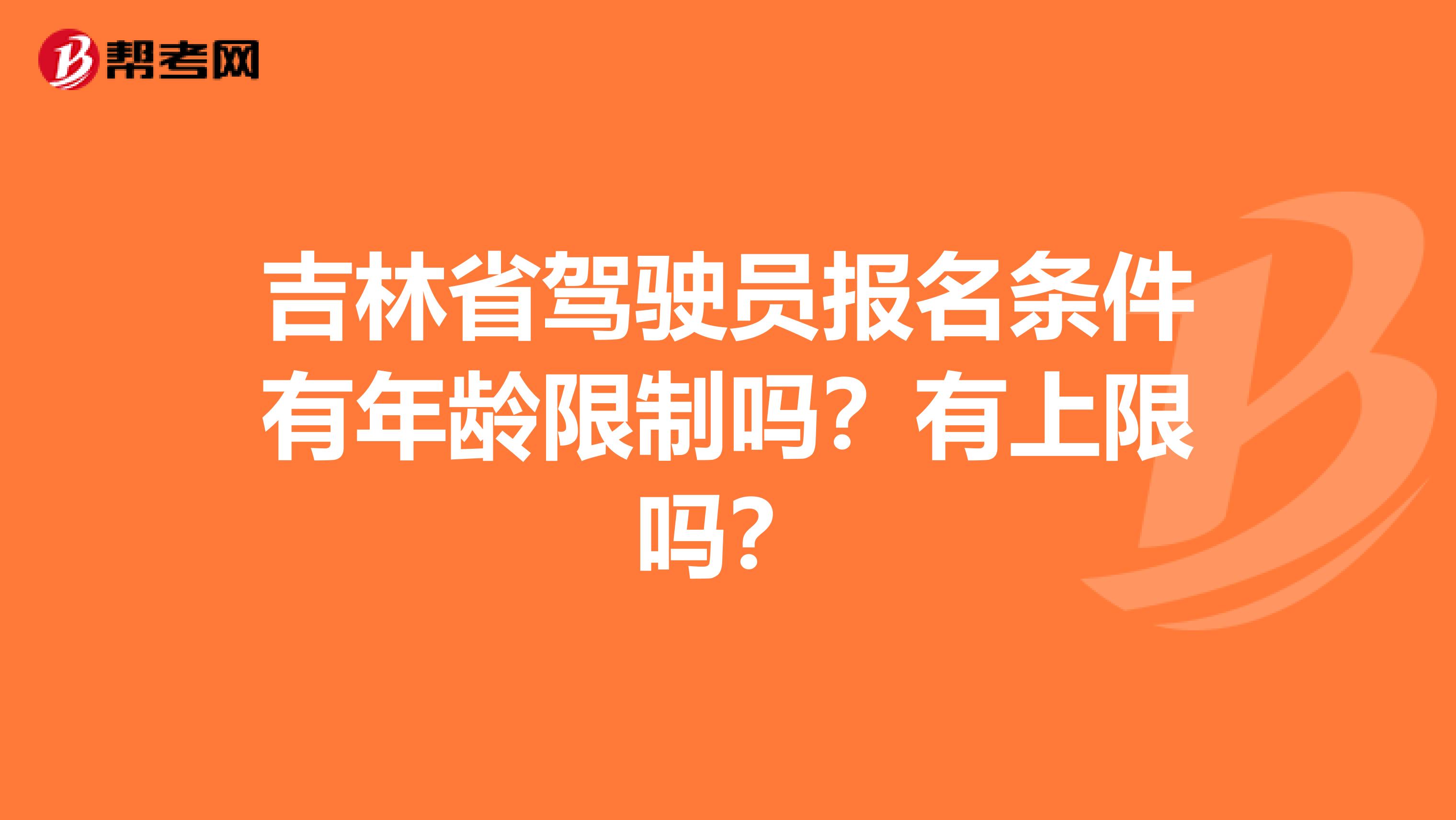 吉林省驾驶员报名条件有年龄限制吗？有上限吗？