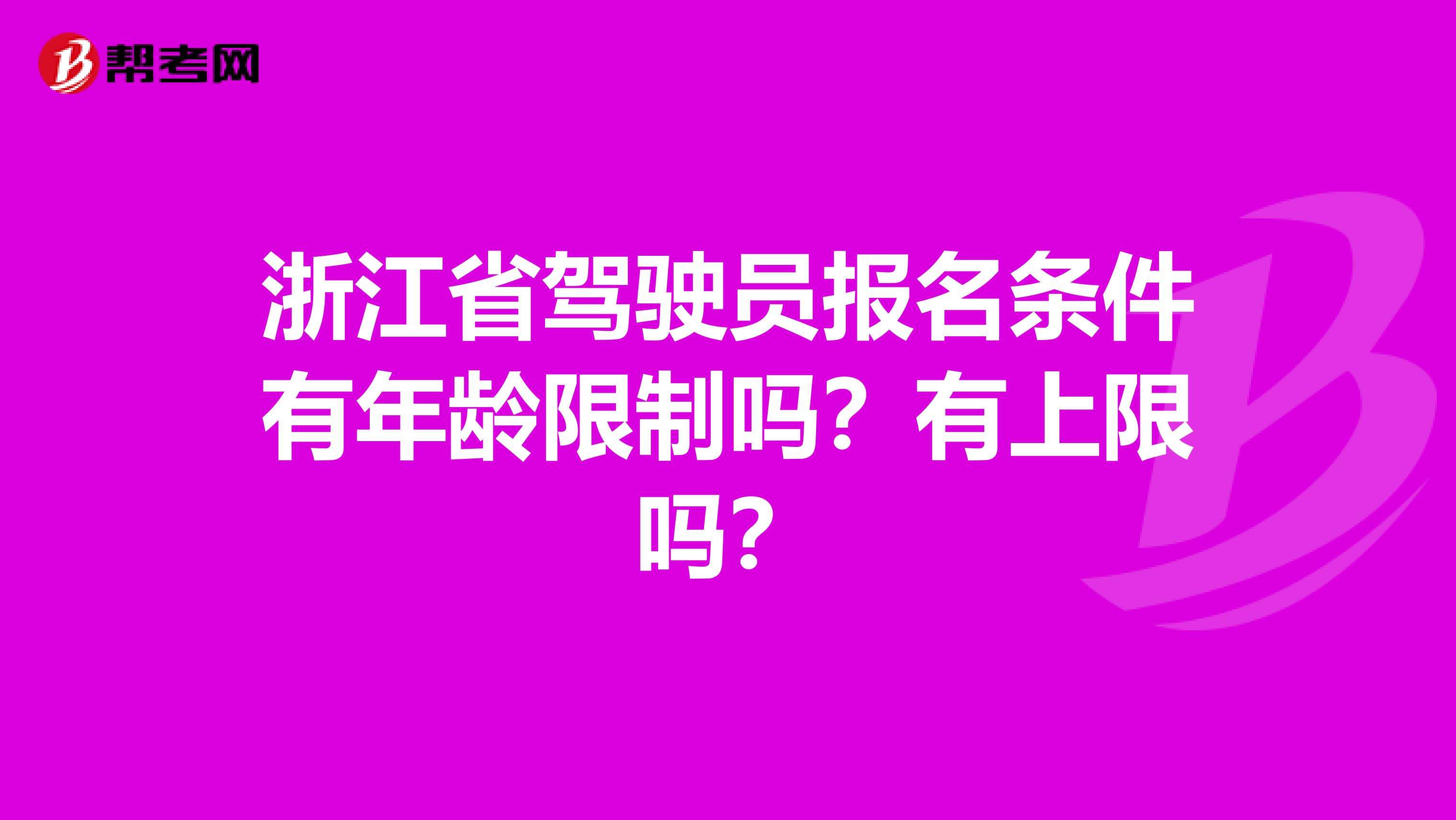 浙江省驾驶员报名条件有年龄限制吗？有上限吗？