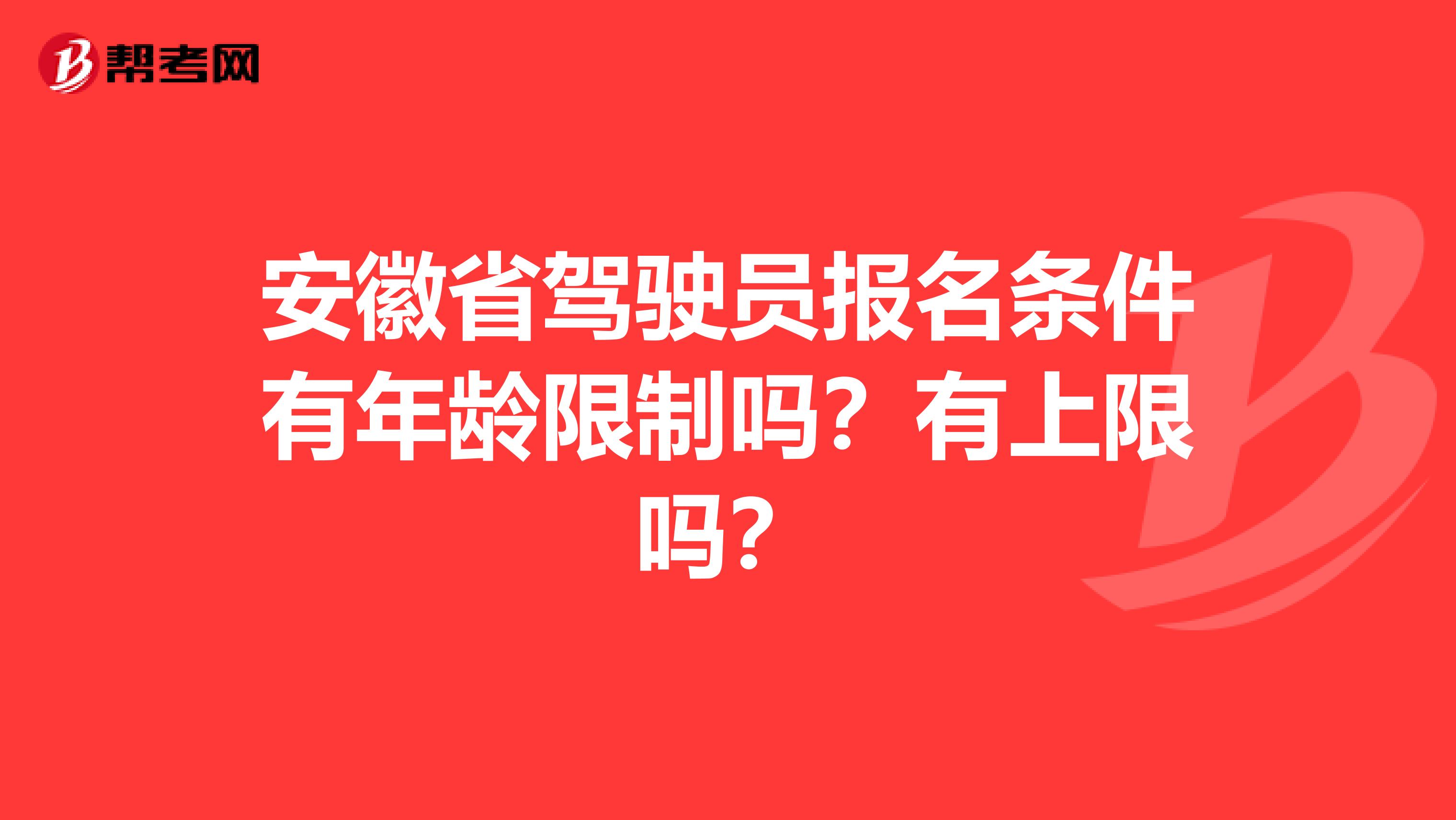 安徽省驾驶员报名条件有年龄限制吗？有上限吗？