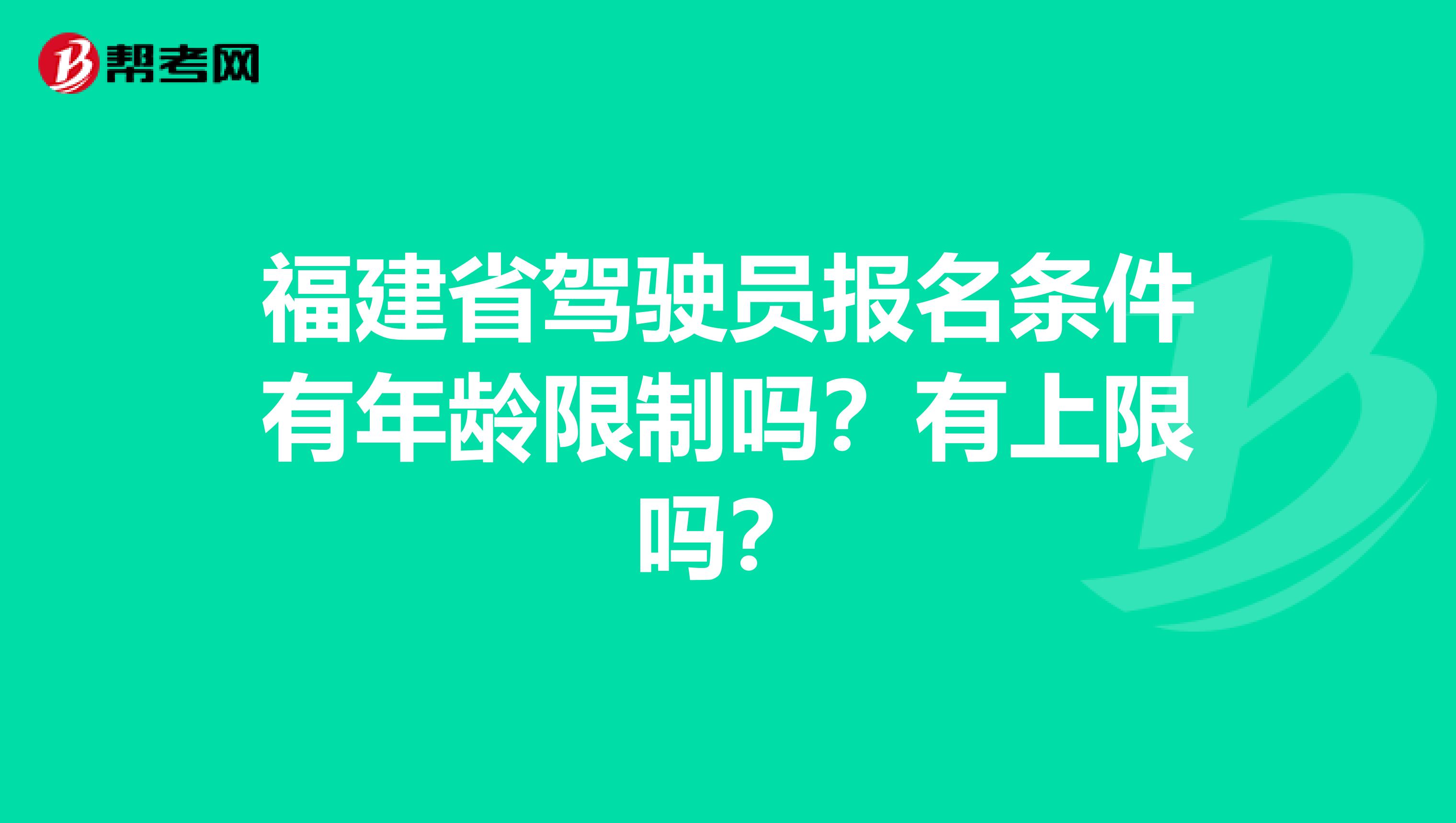 福建省驾驶员报名条件有年龄限制吗？有上限吗？