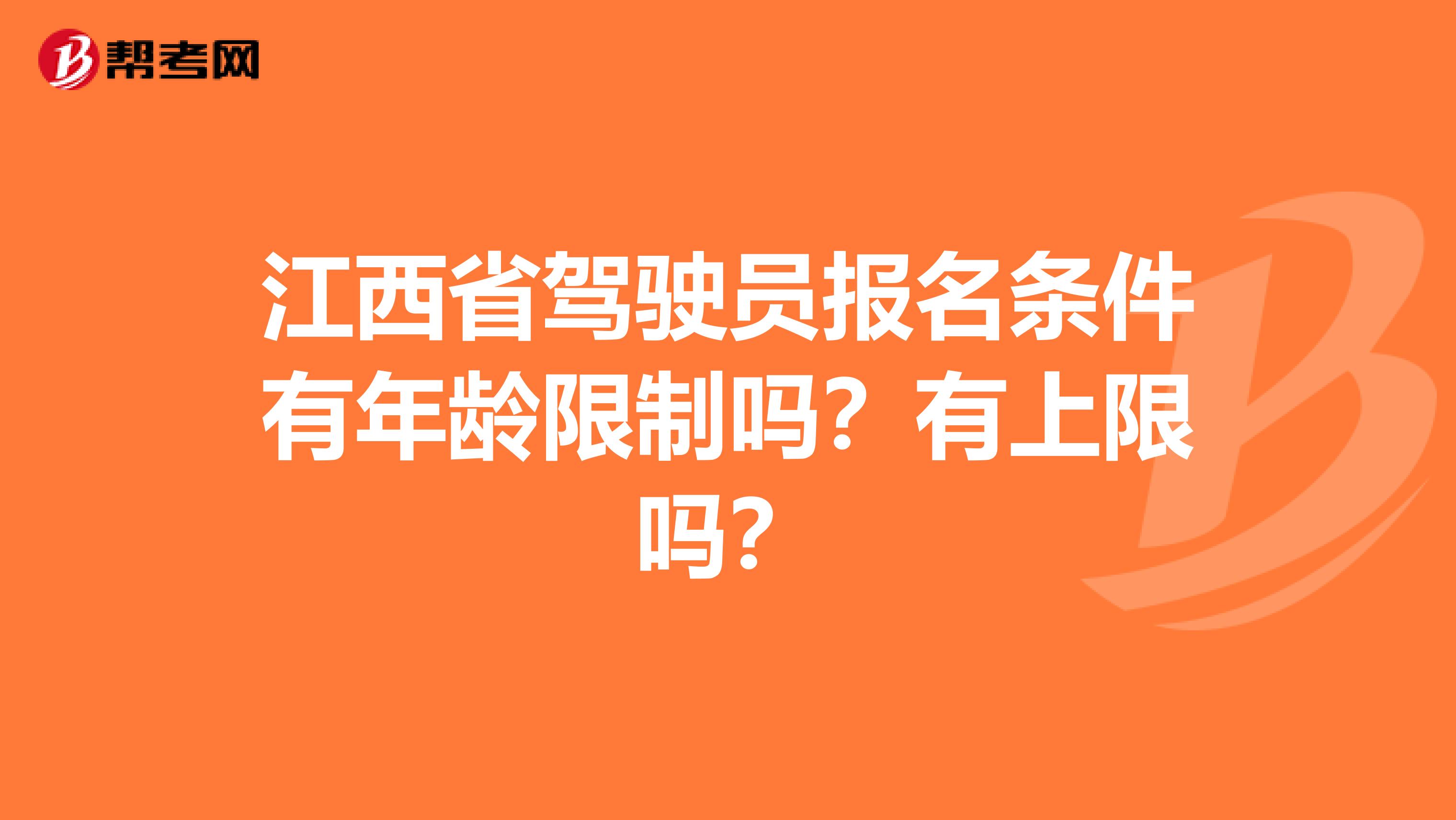 江西省驾驶员报名条件有年龄限制吗？有上限吗？