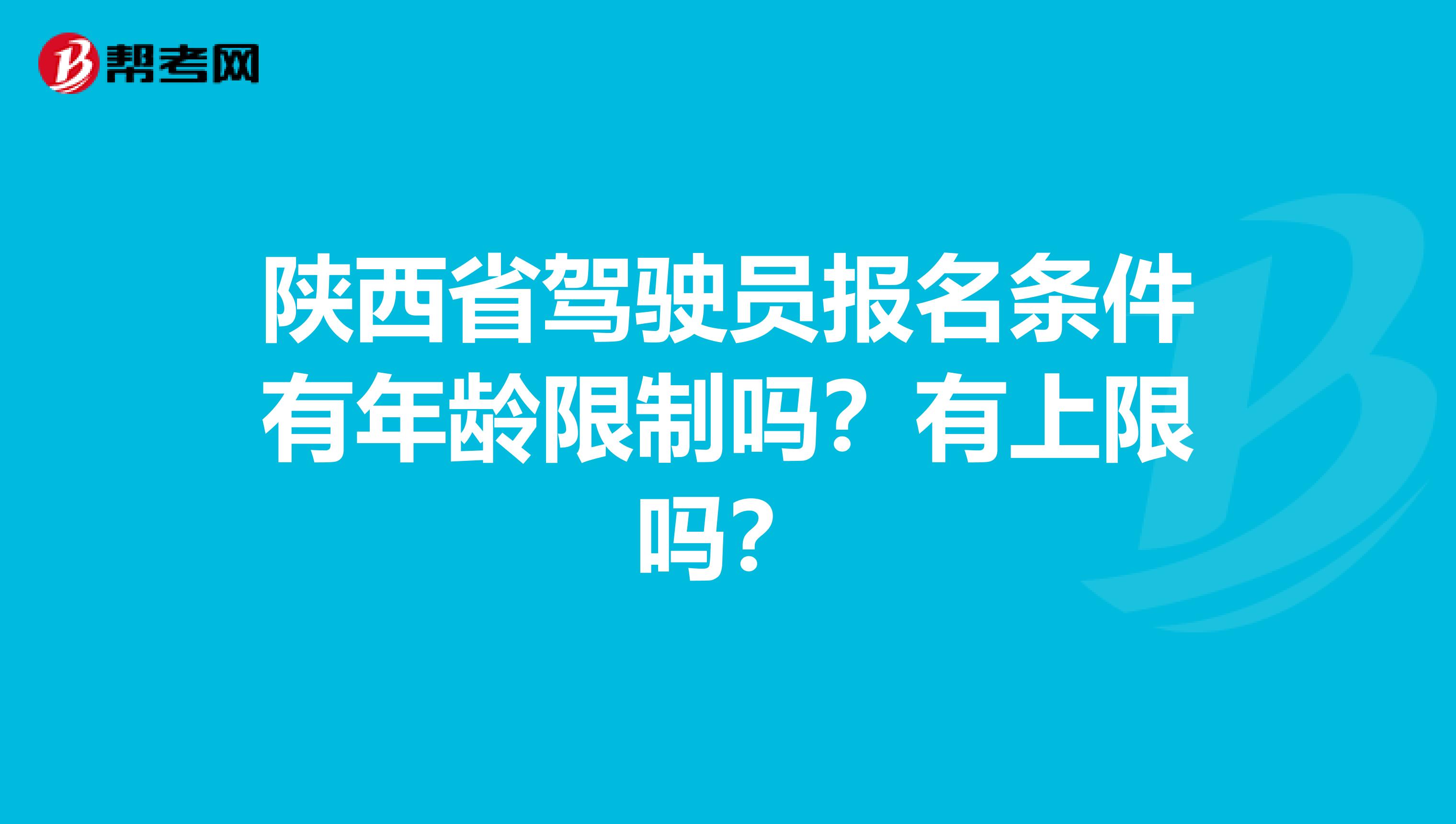 陕西省驾驶员报名条件有年龄限制吗？有上限吗？