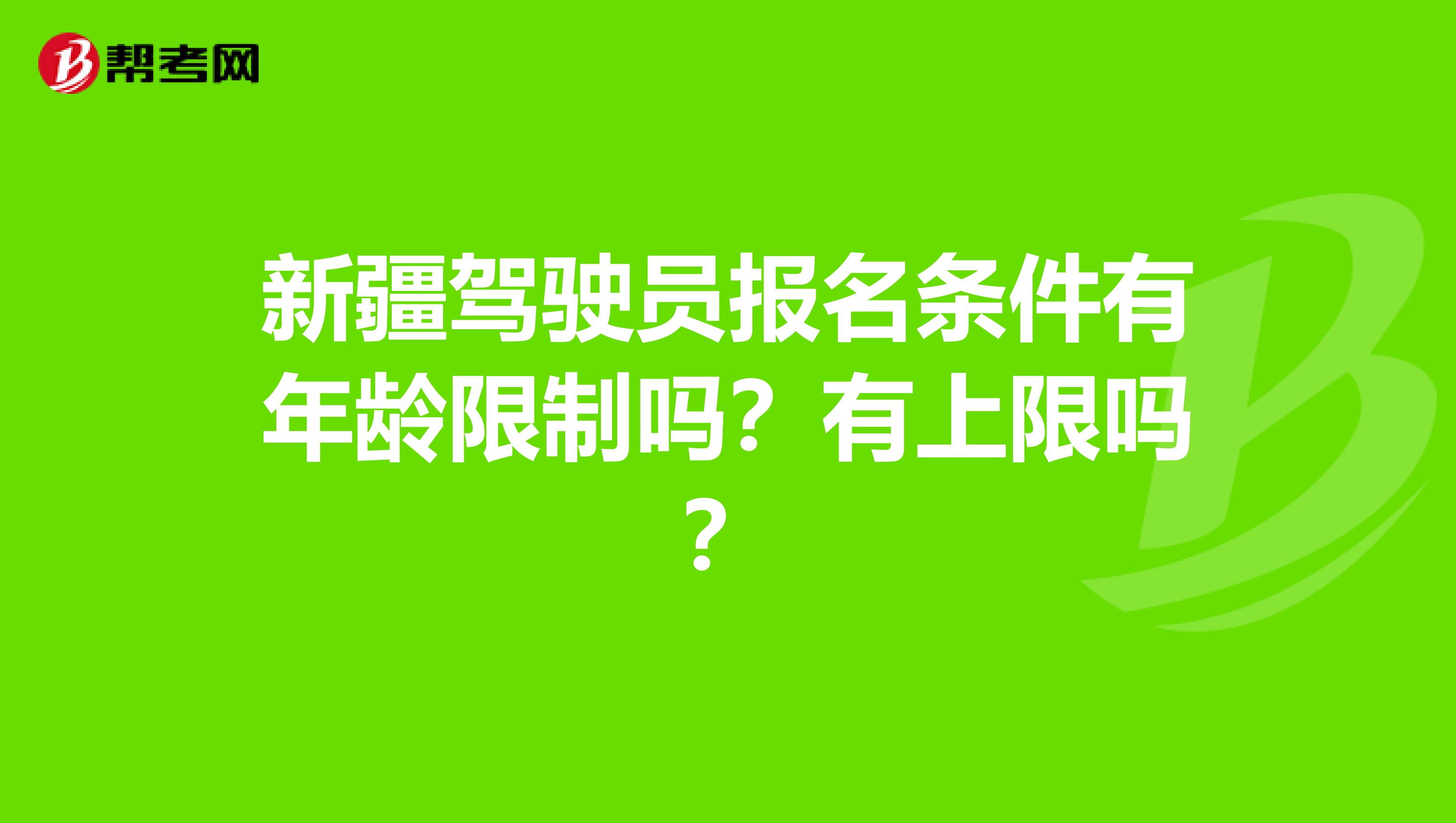 新疆驾驶员报名条件有年龄限制吗？有上限吗？