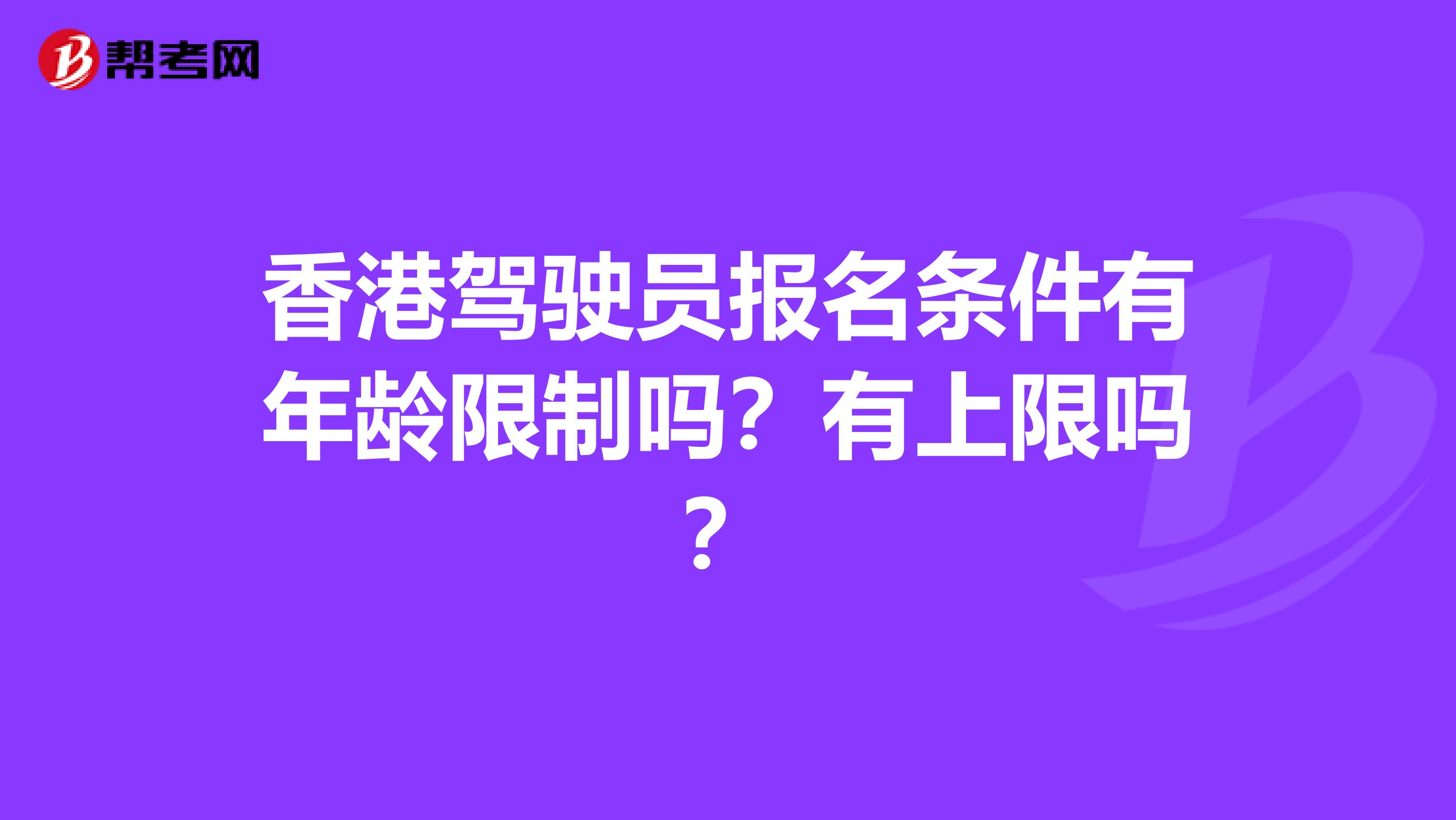 香港驾驶员报名条件有年龄限制吗？有上限吗？