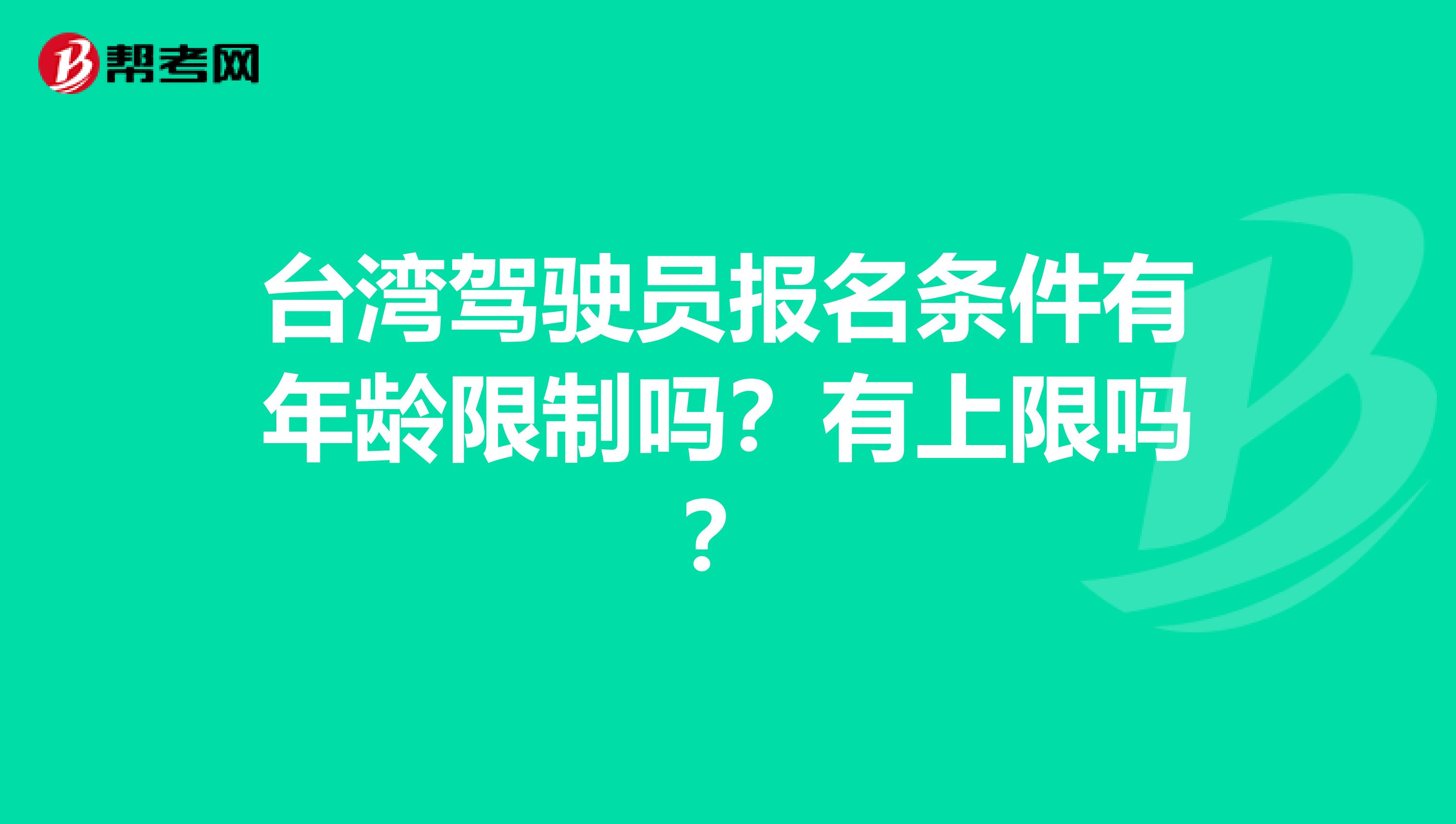 台湾驾驶员报名条件有年龄限制吗？有上限吗？