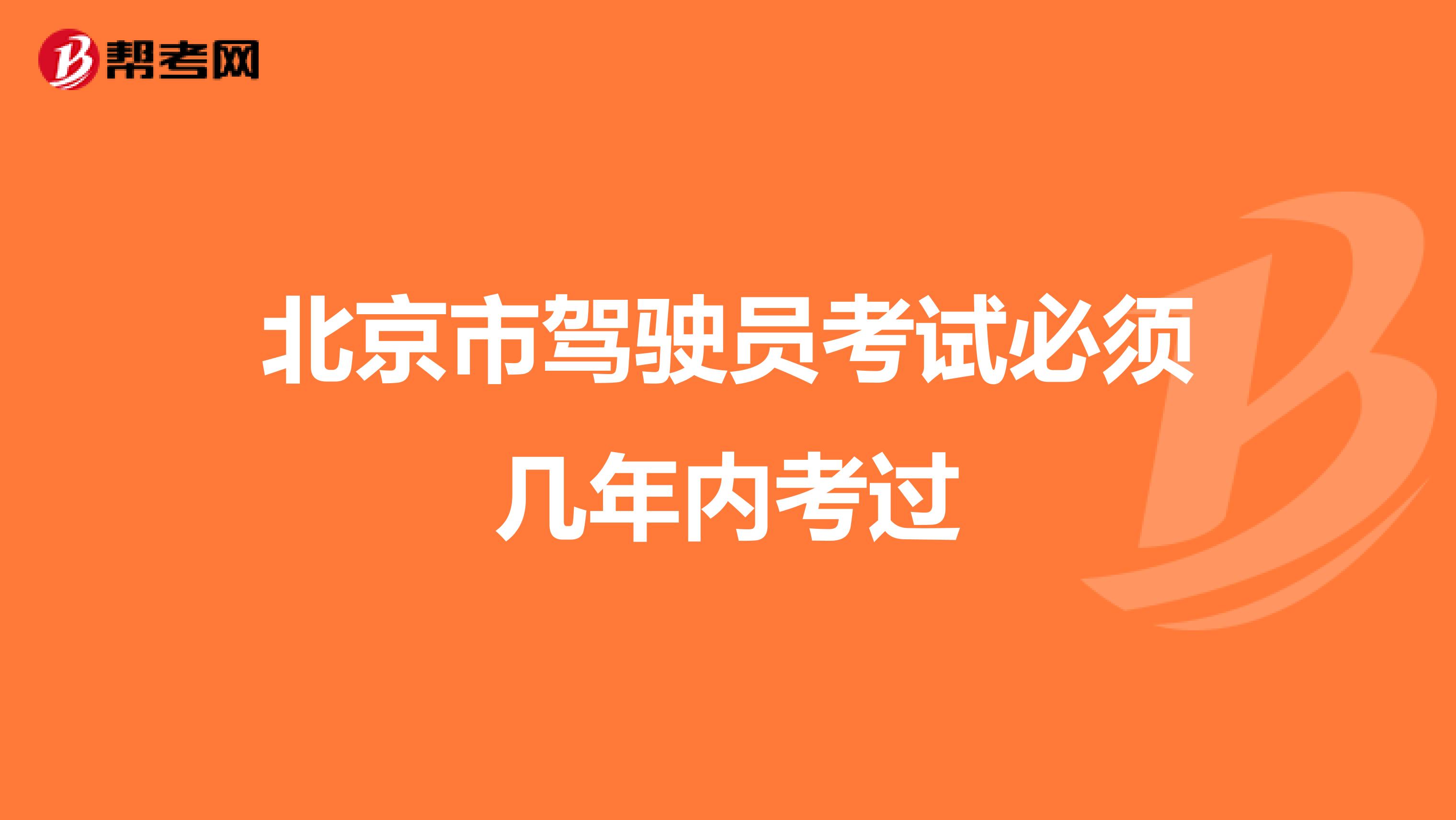 北京市驾驶员考试必须几年内考过