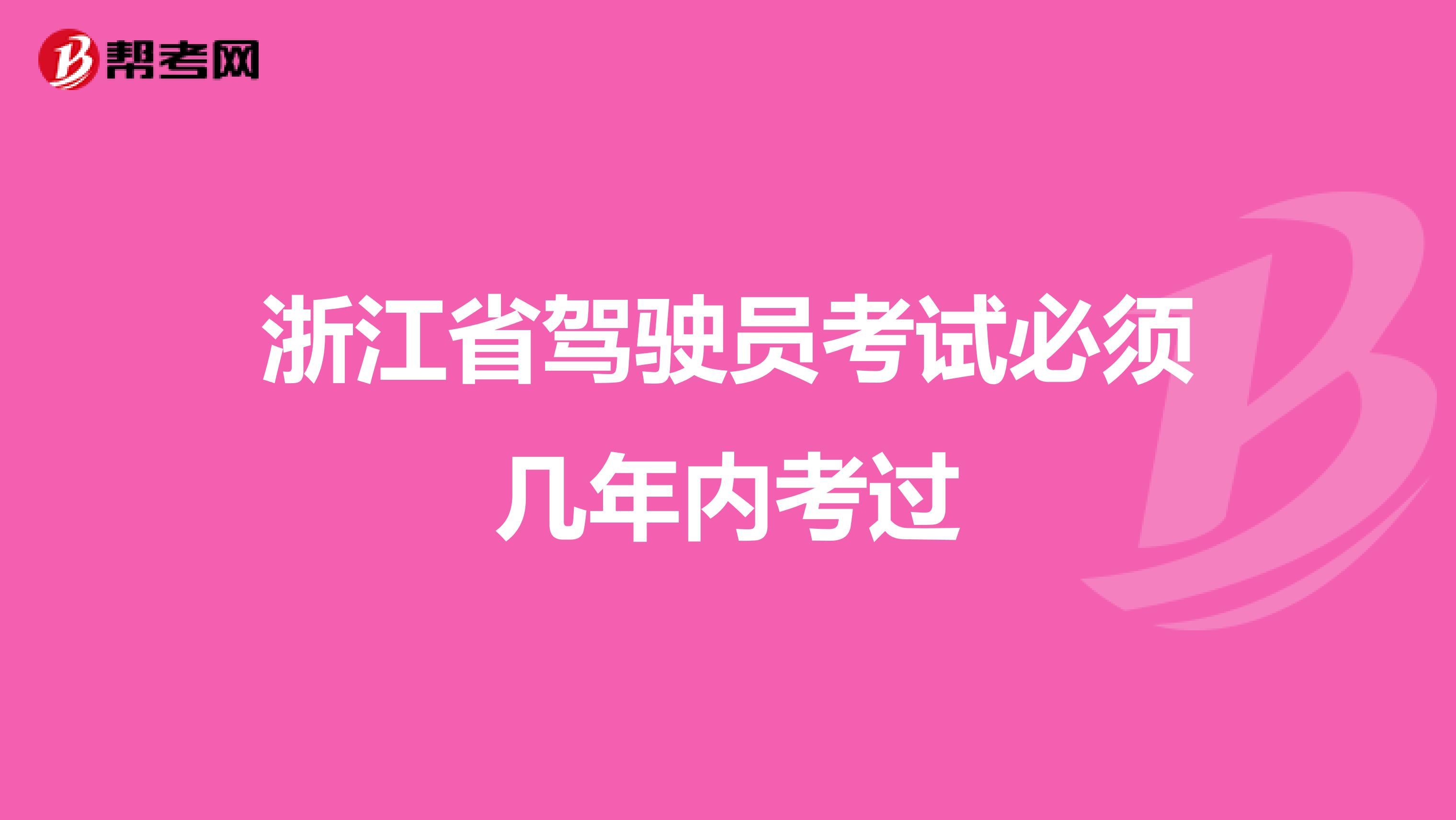 浙江省驾驶员考试必须几年内考过