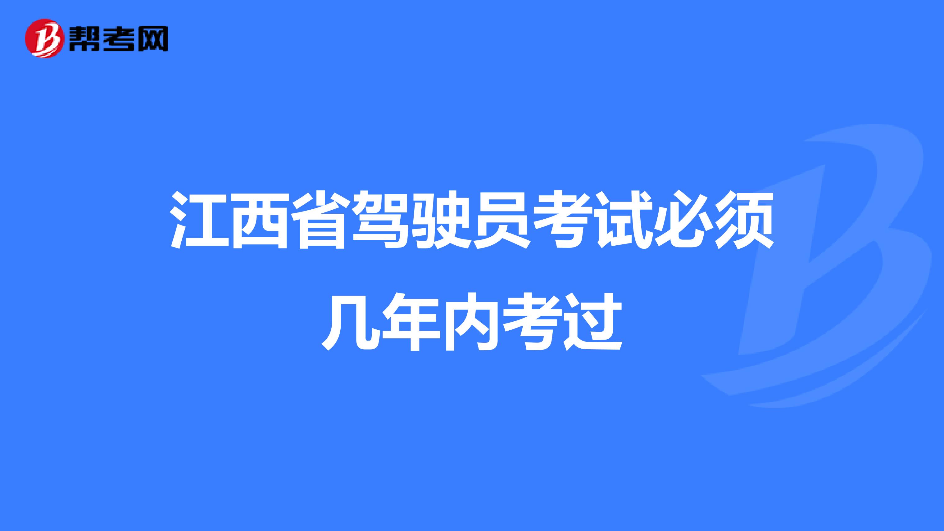 江西省驾驶员考试必须几年内考过