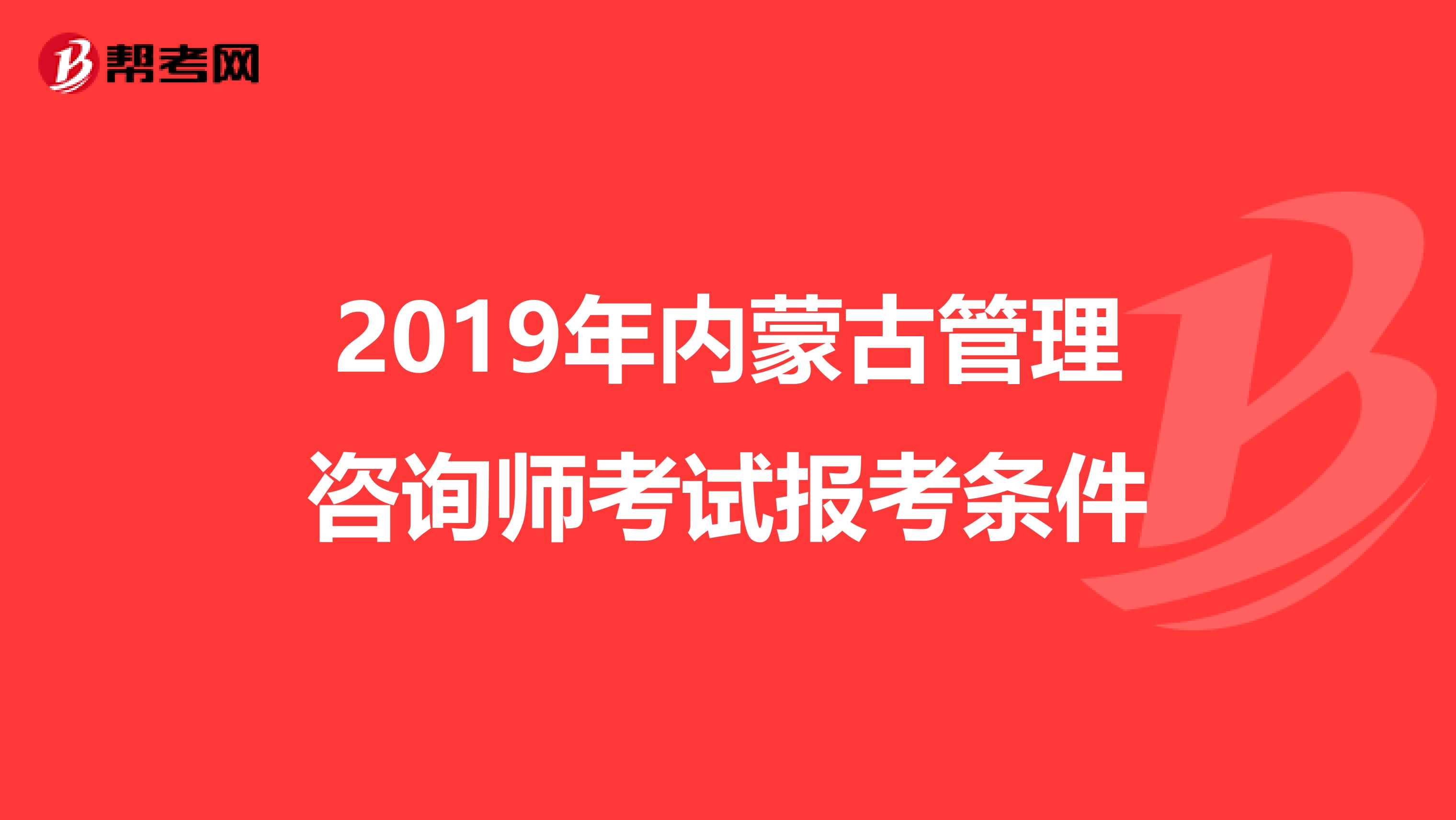 2019年内蒙古管理咨询师考试报考条件