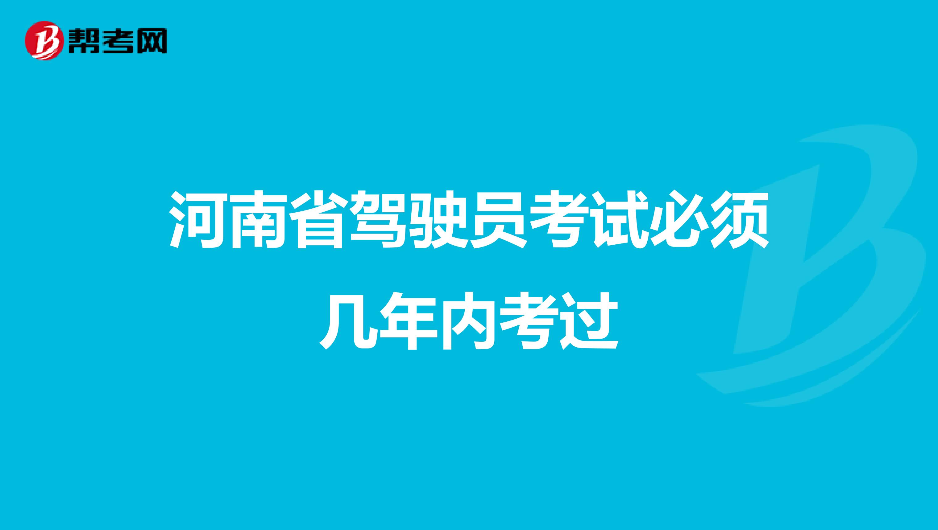 河南省驾驶员考试必须几年内考过