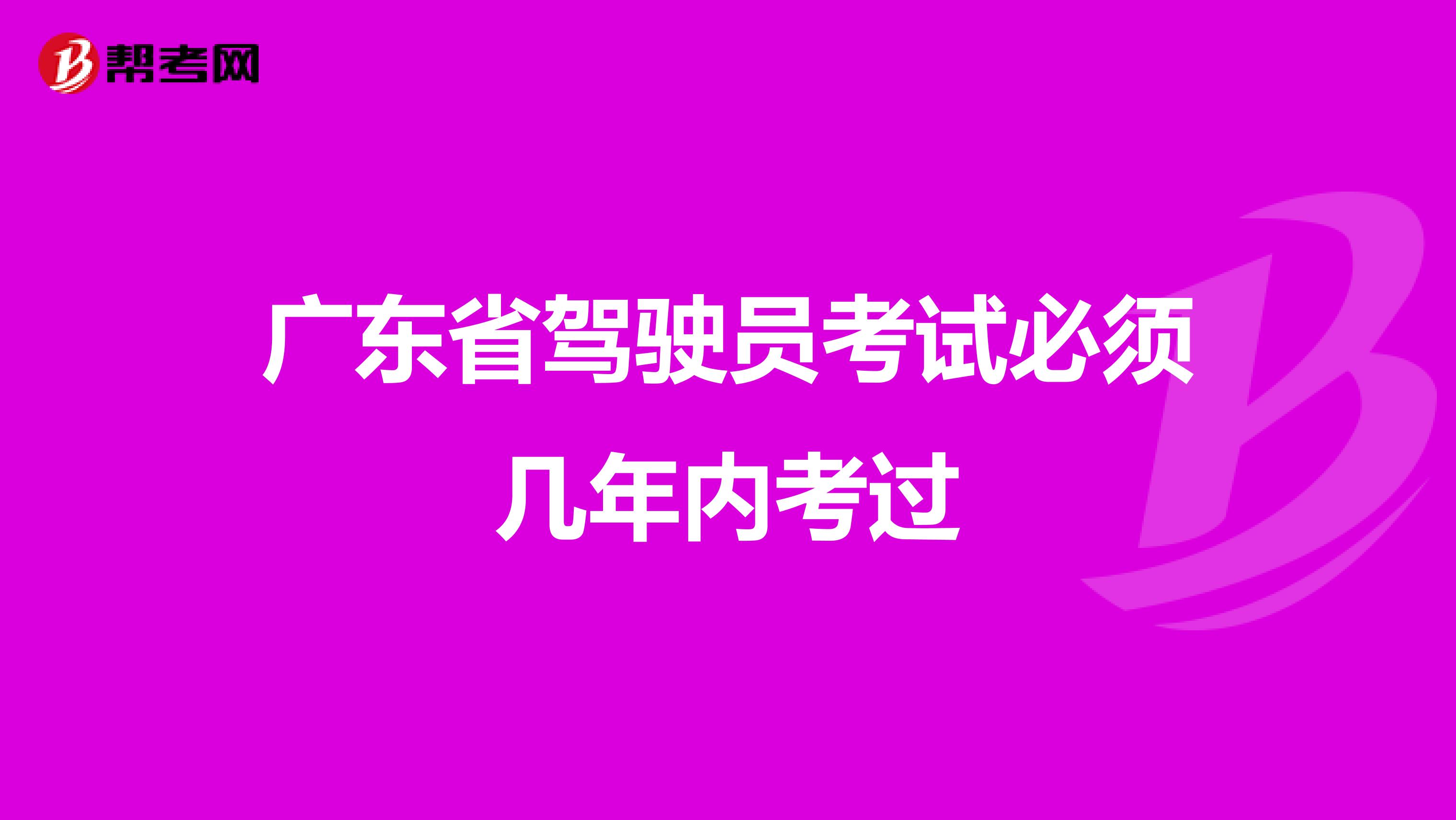 广东省驾驶员考试必须几年内考过