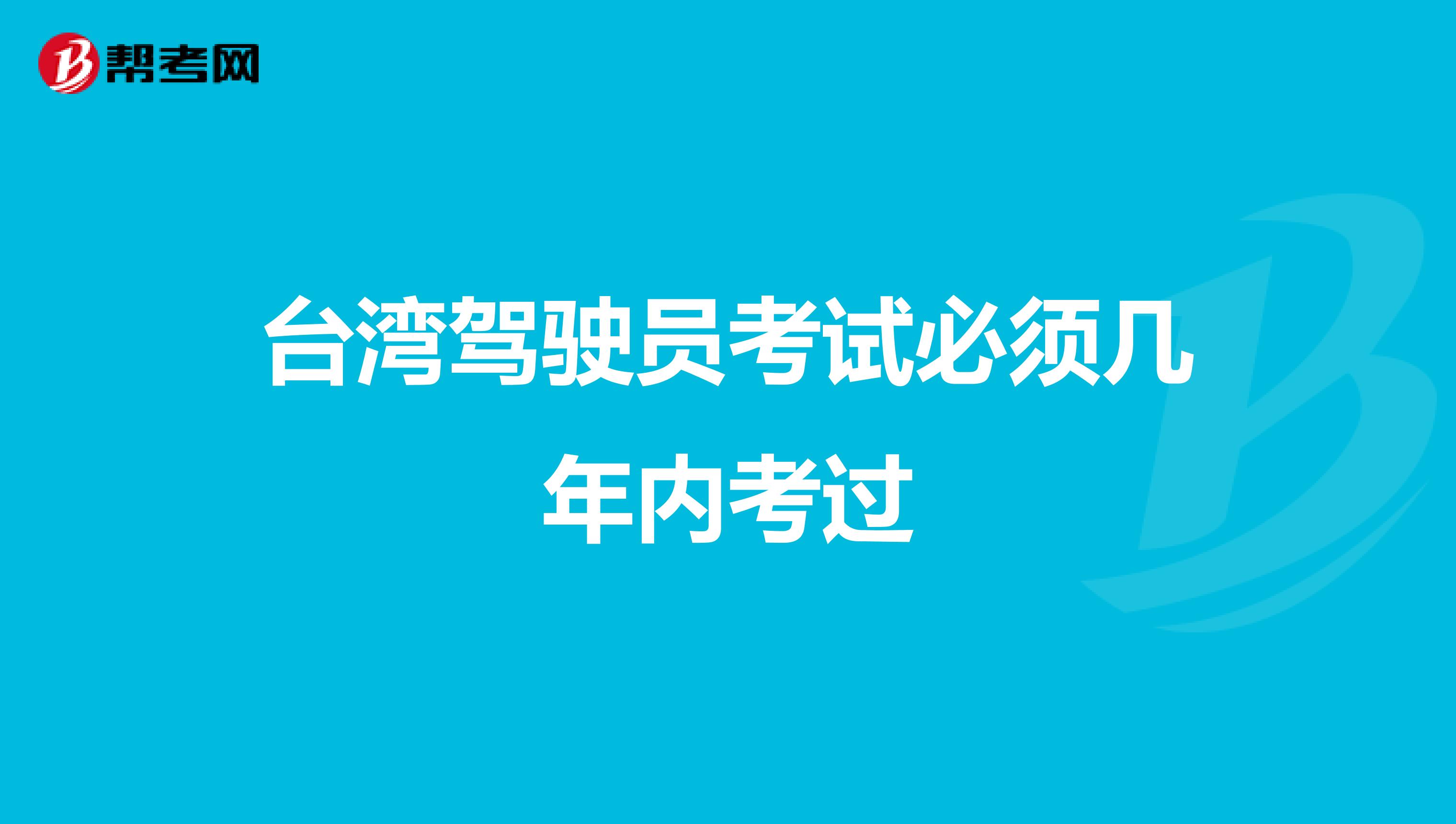 台湾驾驶员考试必须几年内考过