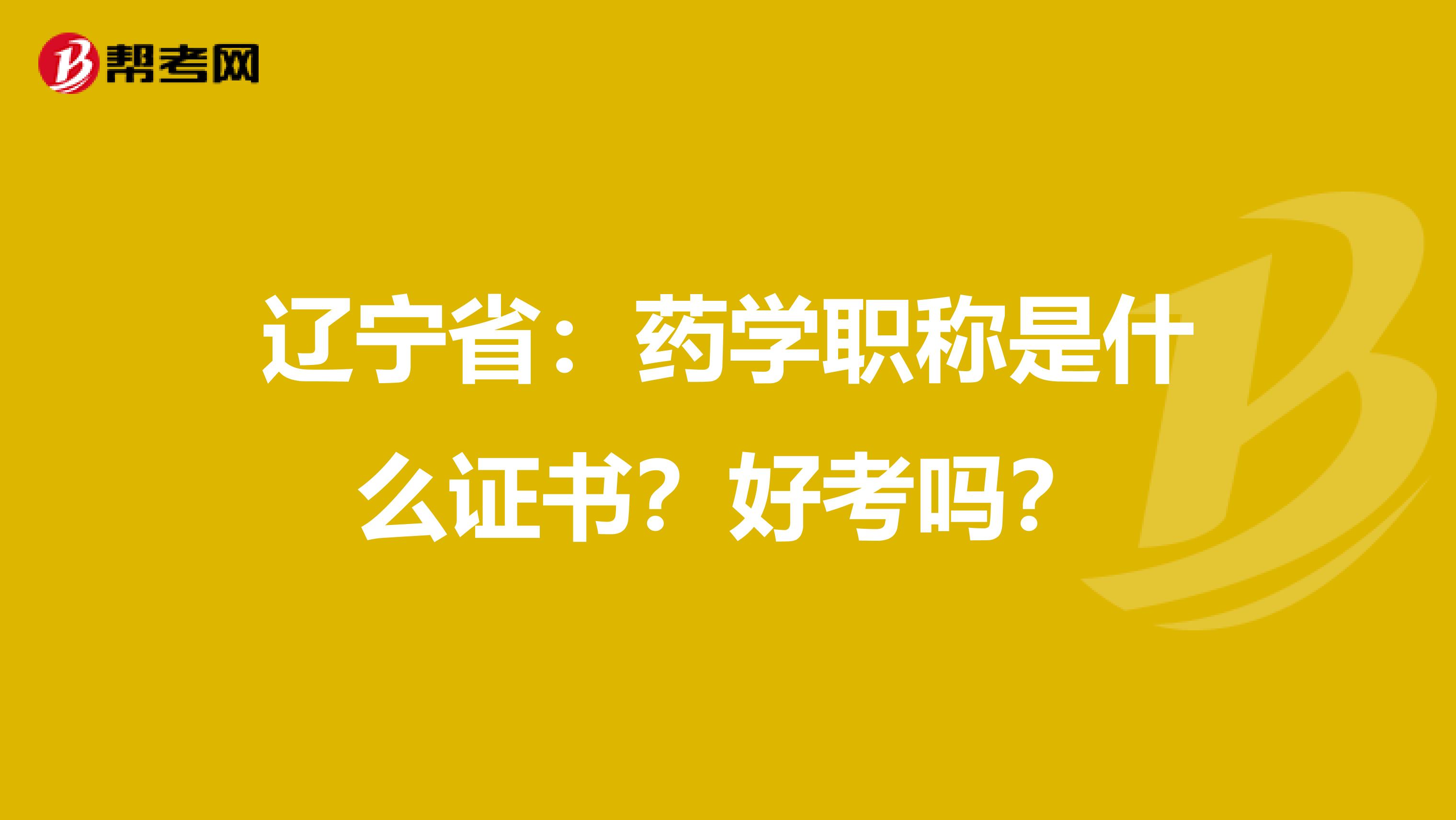 辽宁省：药学职称是什么证书？好考吗？