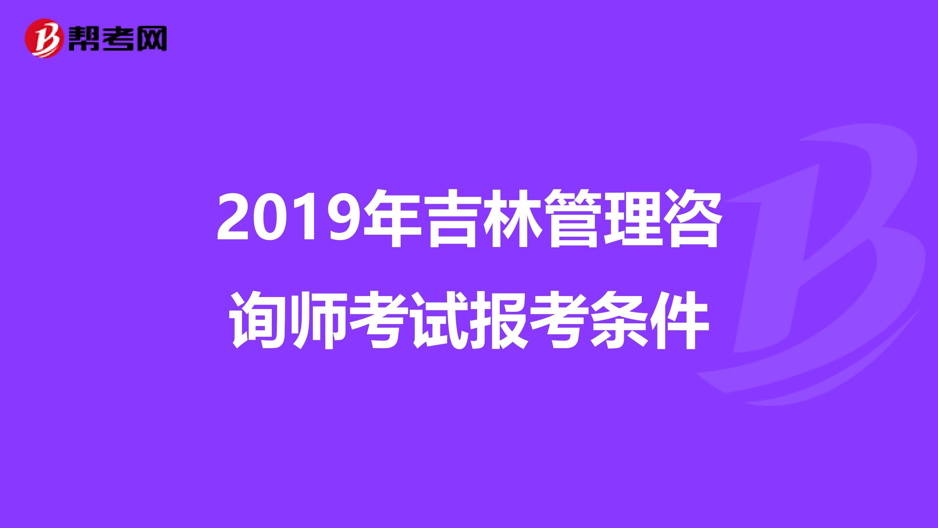 2019年吉林管理咨询师考试报考条件