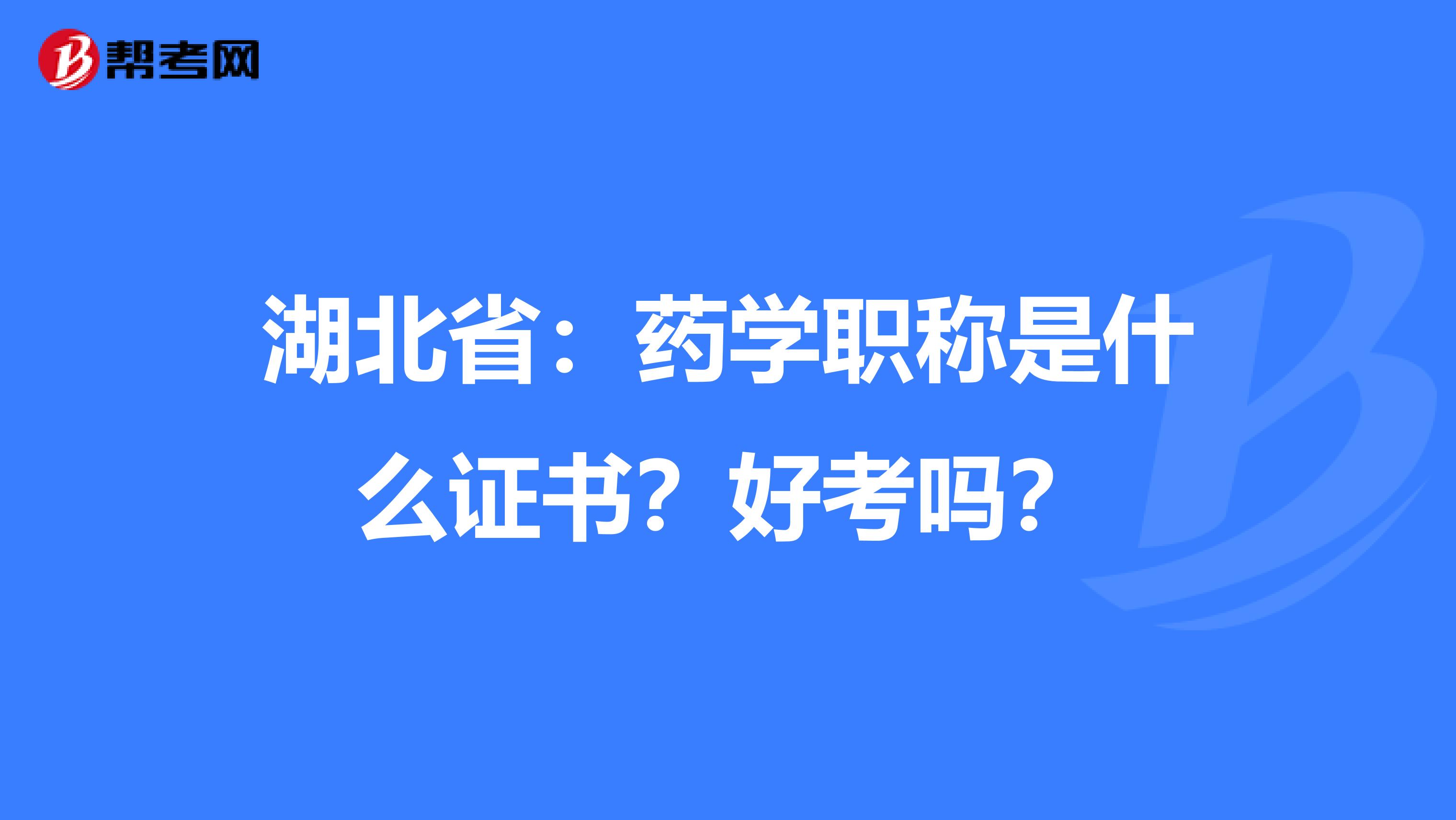 湖北省：药学职称是什么证书？好考吗？
