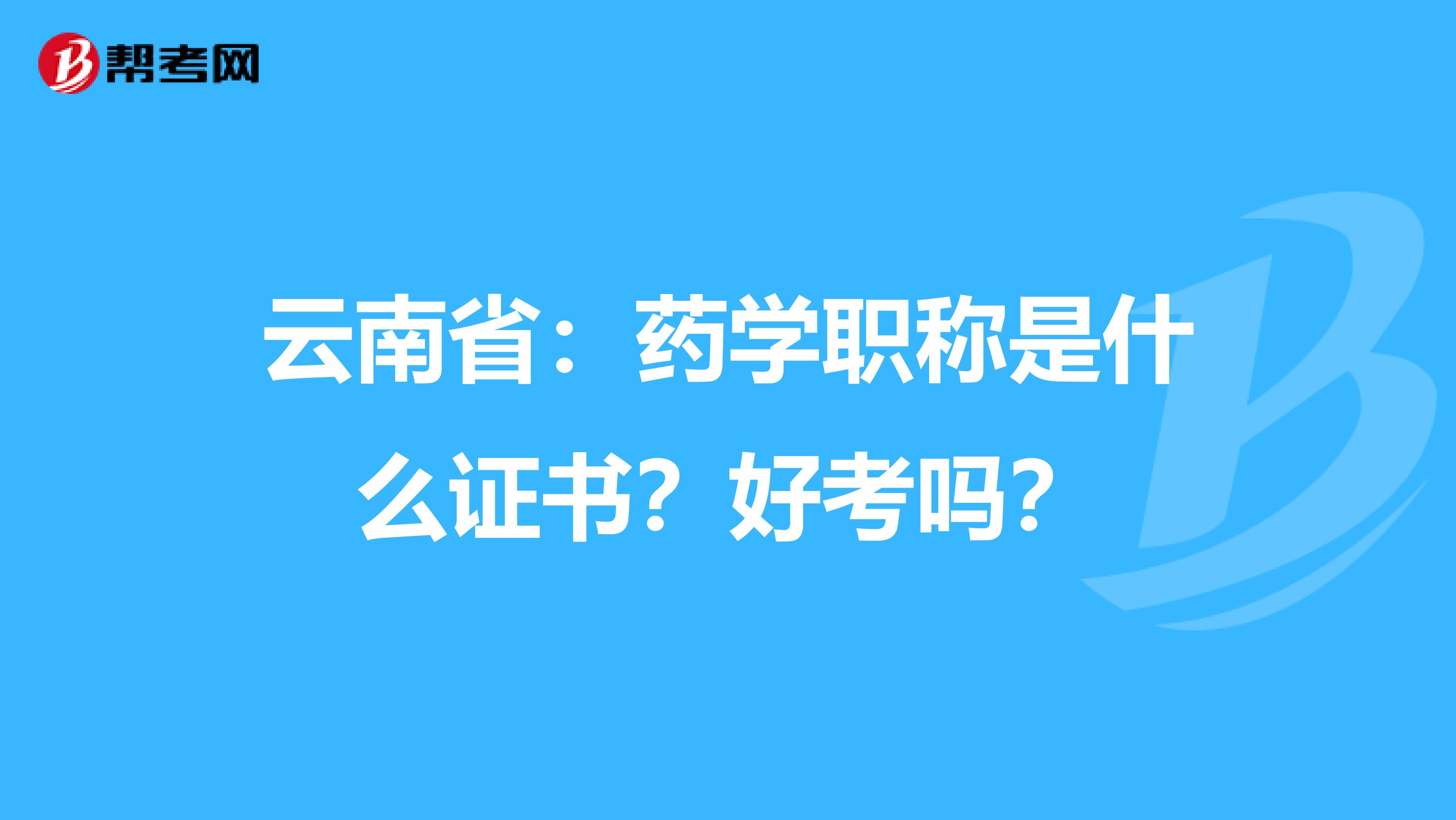 云南省：药学职称是什么证书？好考吗？