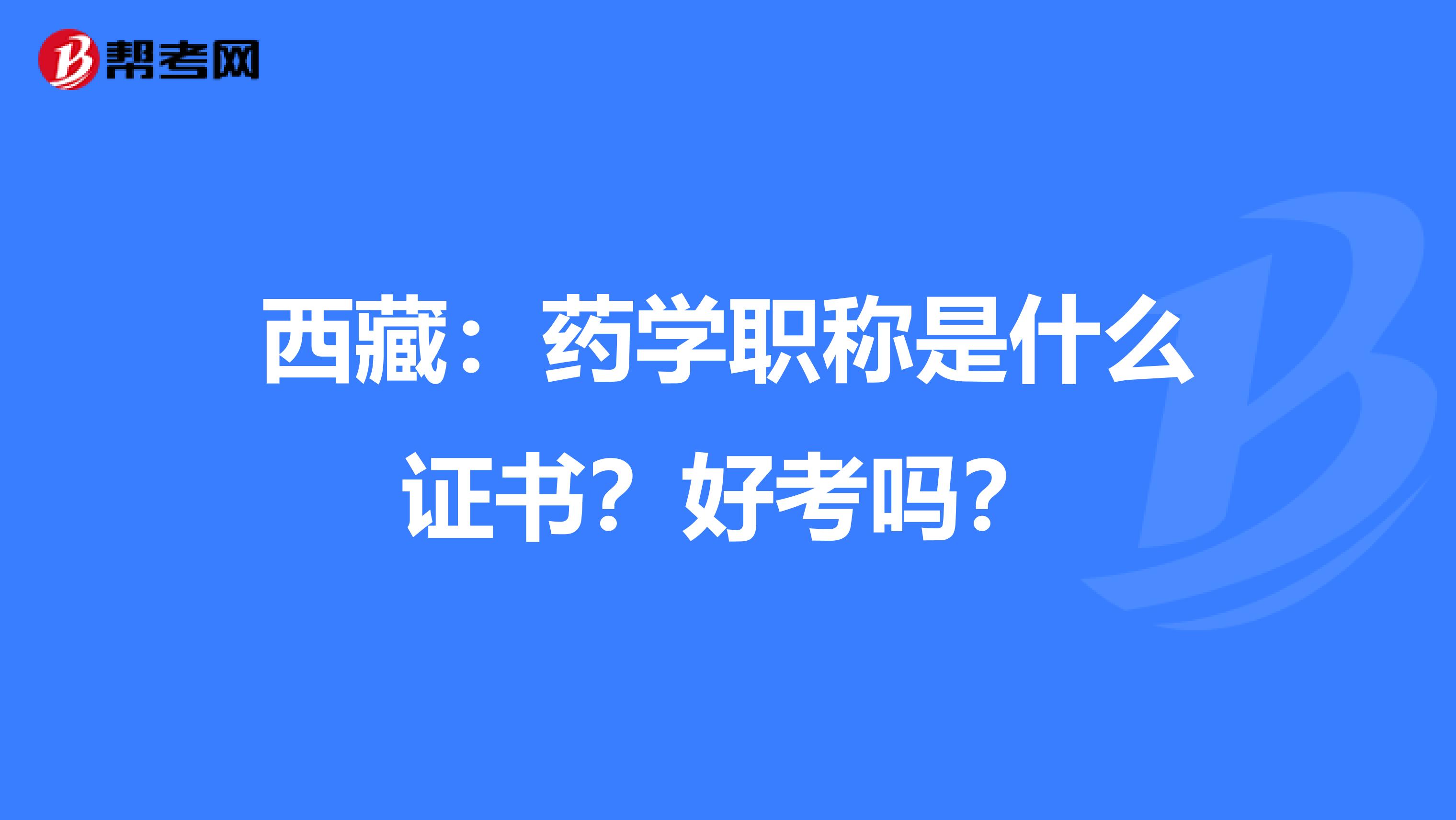 西藏：药学职称是什么证书？好考吗？