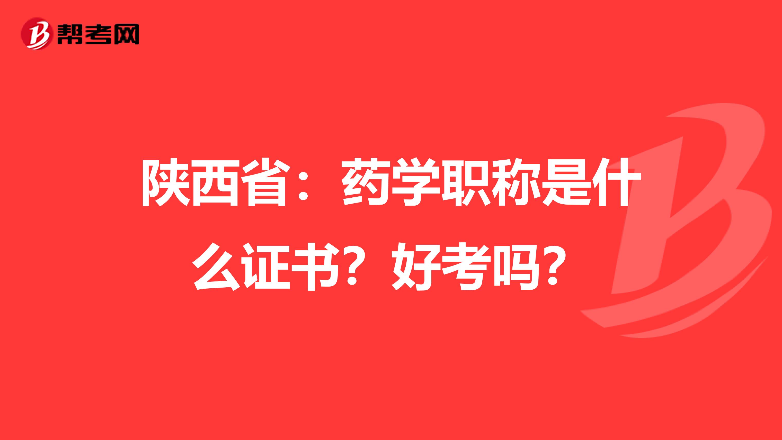 陕西省：药学职称是什么证书？好考吗？