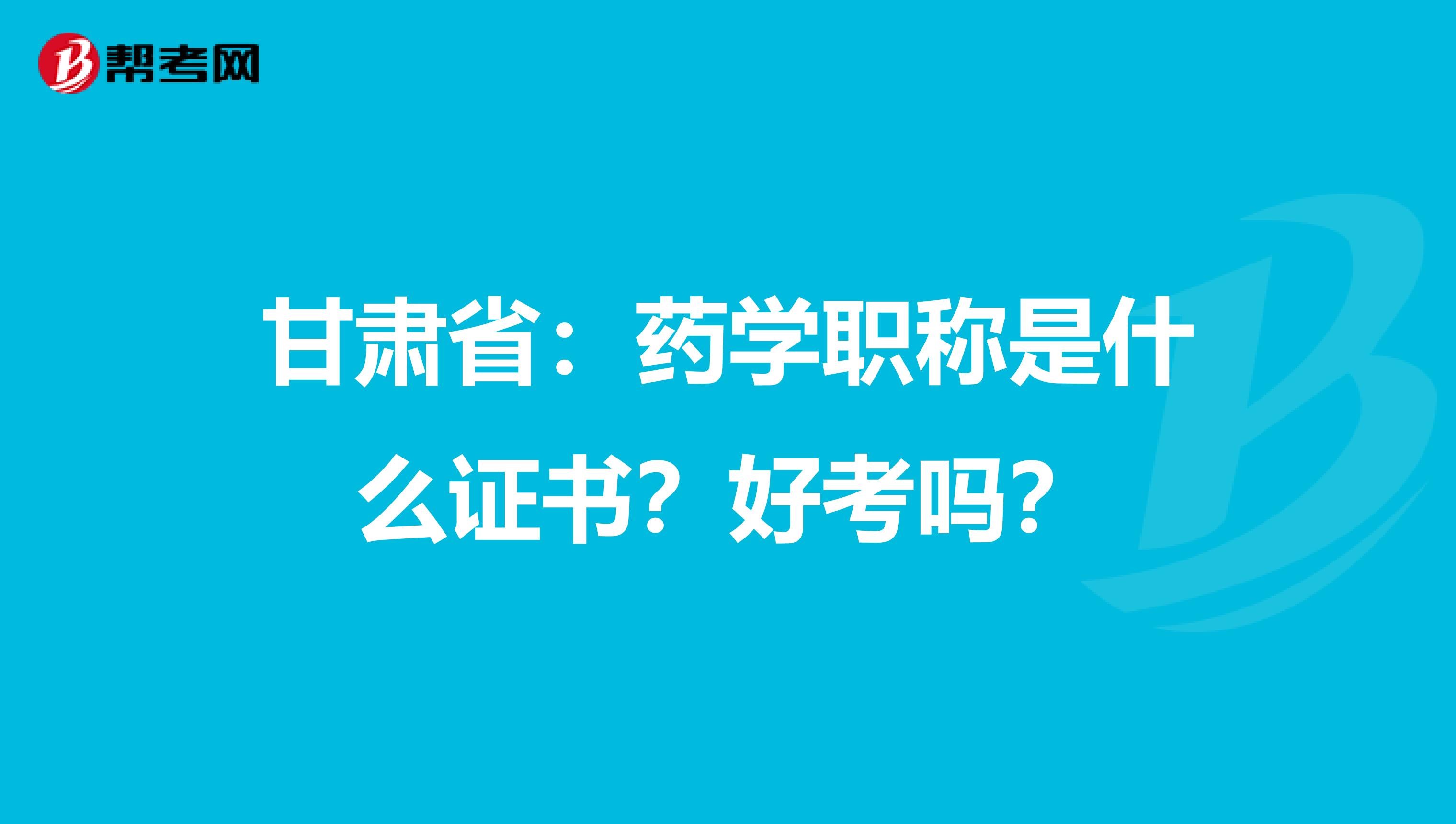 甘肃省：药学职称是什么证书？好考吗？
