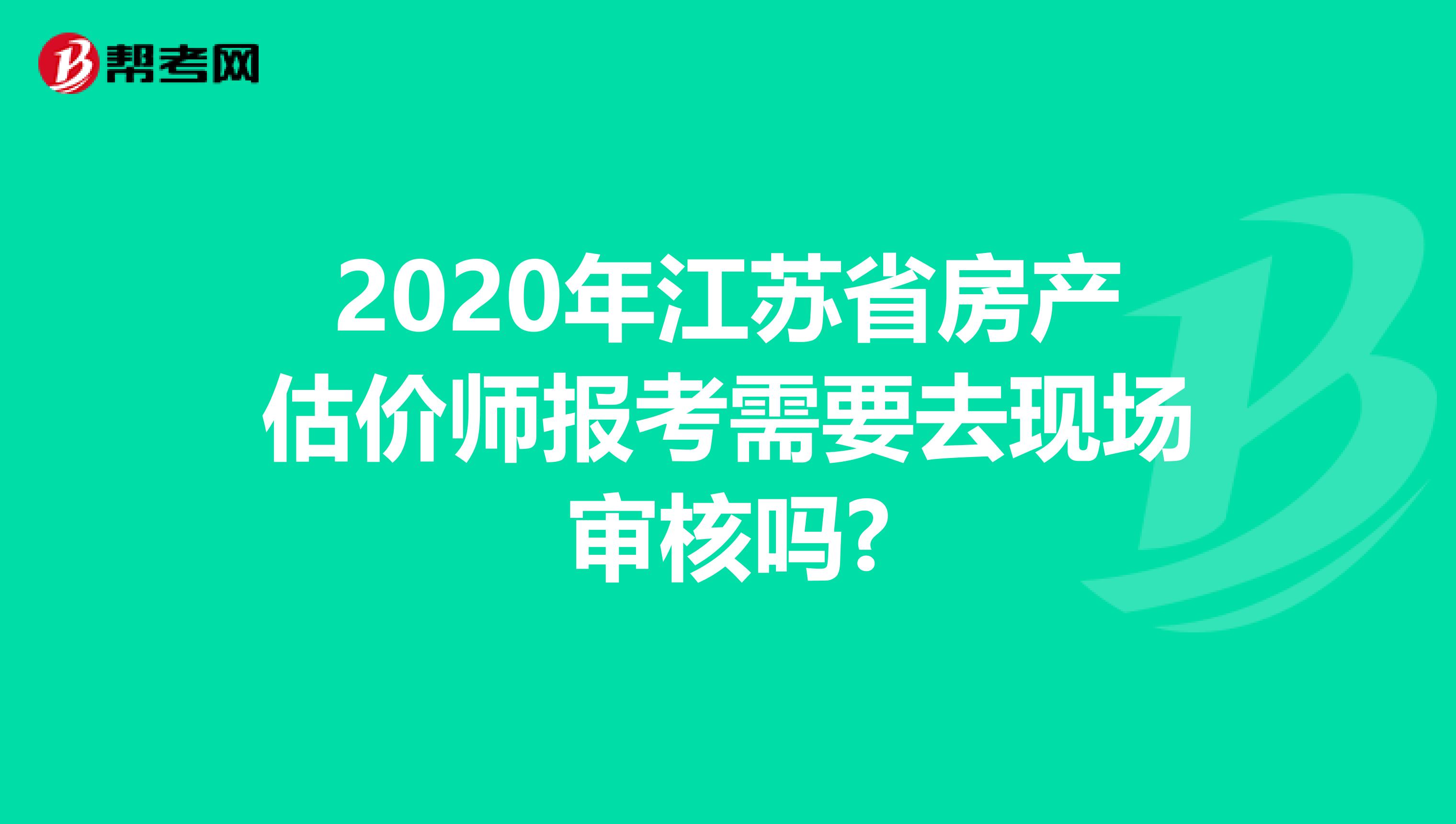 2020年江苏省房产估价师报考需要去现场审核吗?