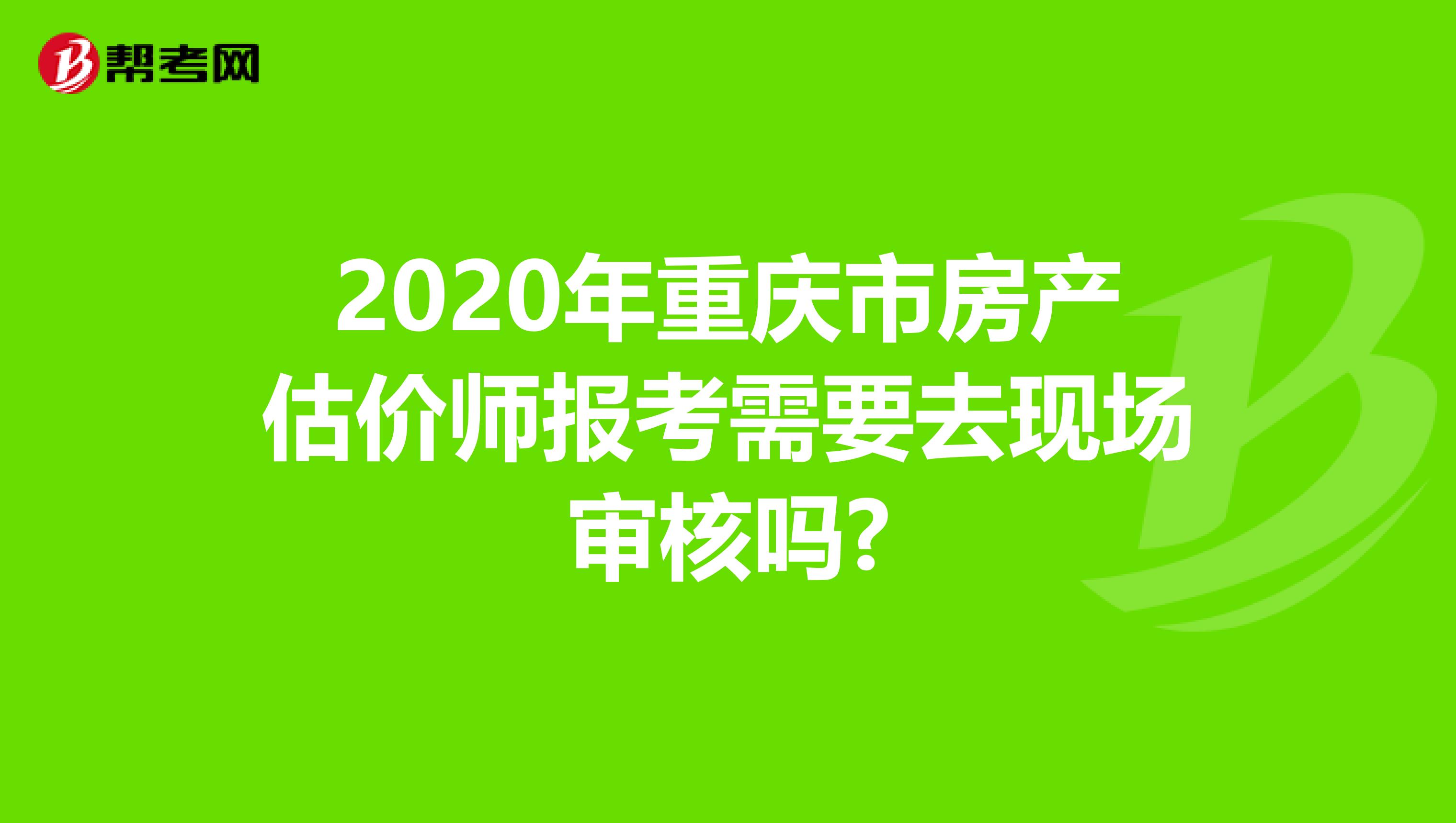 2020年重庆市房产估价师报考需要去现场审核吗?