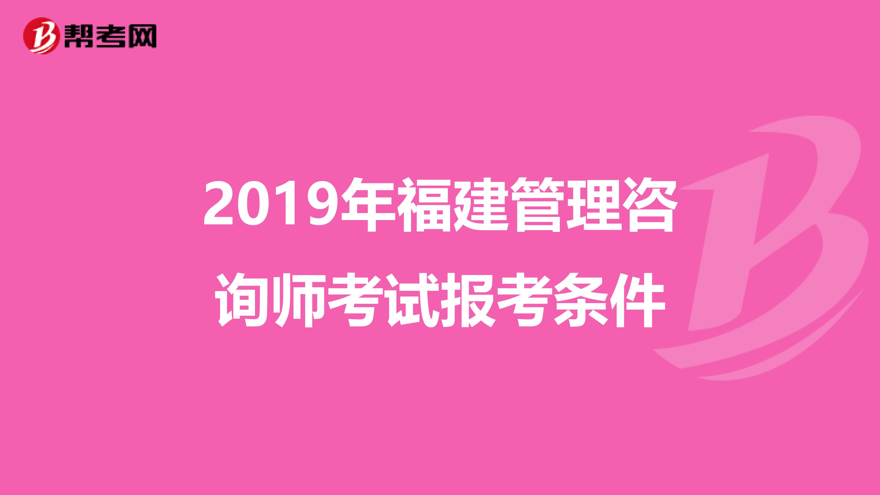 2019年福建管理咨询师考试报考条件