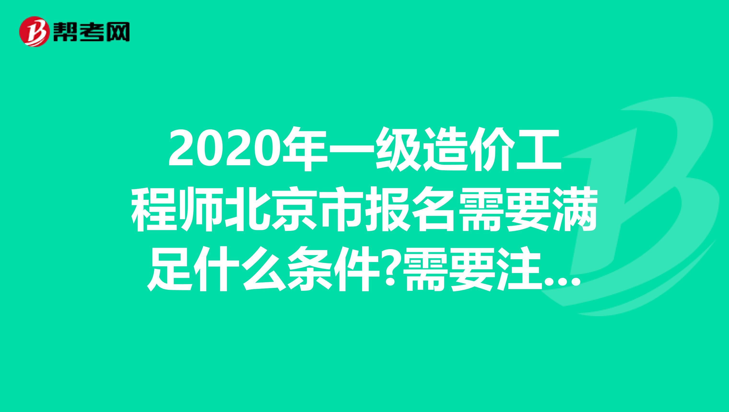 2020年一级造价工程师北京市报名需要满足什么条件?需要注意什么?