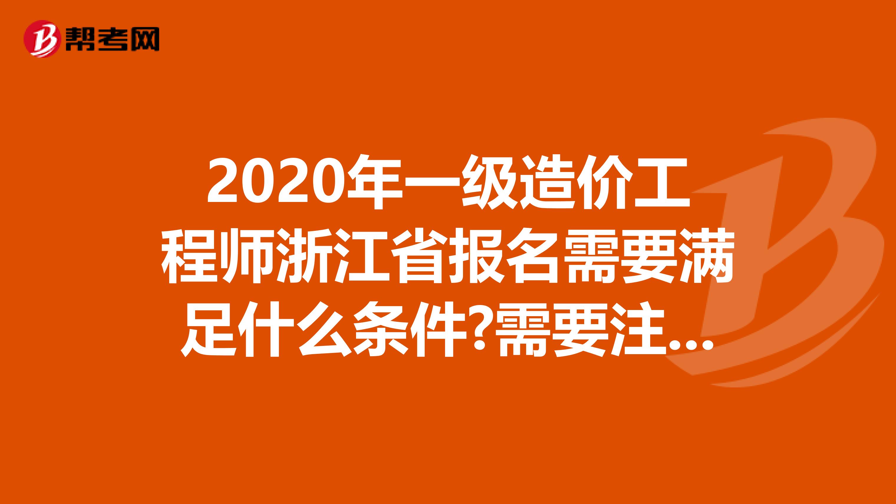 2020年一级造价工程师浙江省报名需要满足什么条件?需要注意什么?
