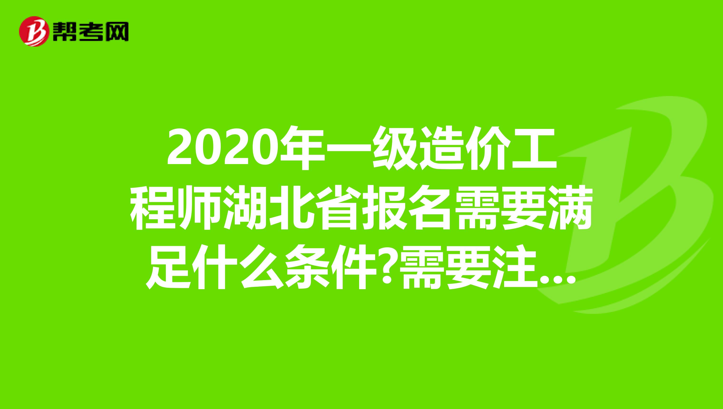 2020年一级造价工程师湖北省报名需要满足什么条件?需要注意什么?