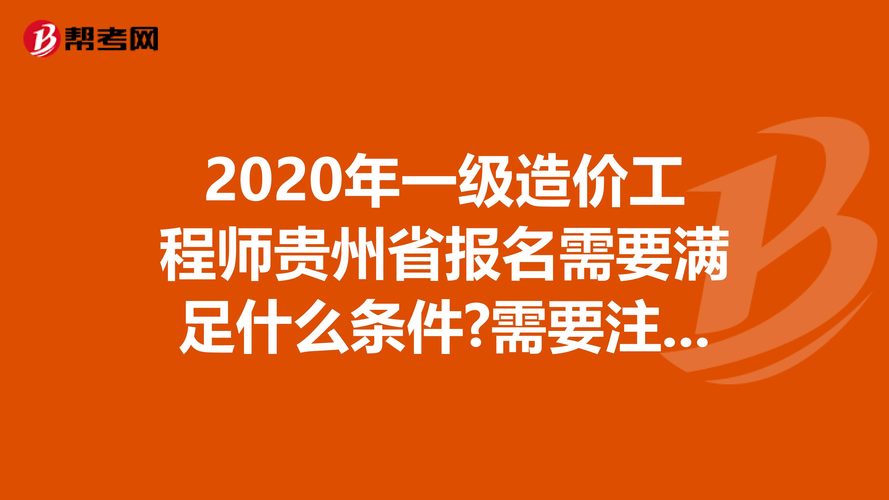 2020年一级造价工程师贵州省报名需要满足什么条件?需要注意什么?